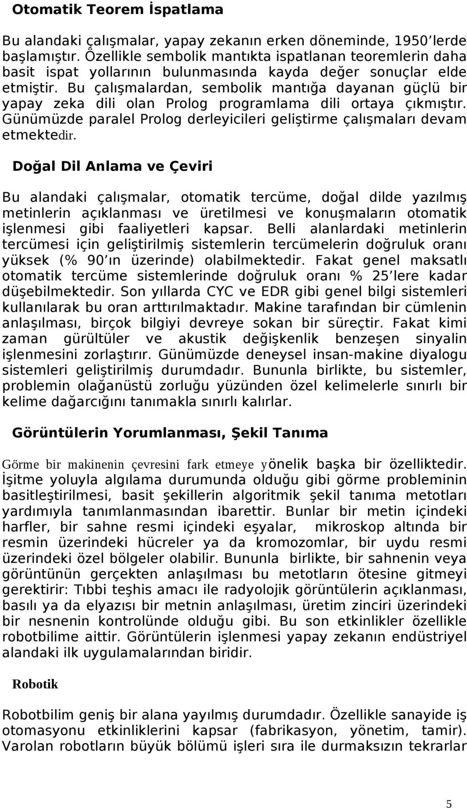 Bu çalışmalardan, sembolik mantığa dayanan güçlü bir yapay zeka dili olan Prolog programlama dili ortaya çıkmıştır. Günümüzde paralel Prolog derleyicileri geliştirme çalışmaları devam etmektedir.