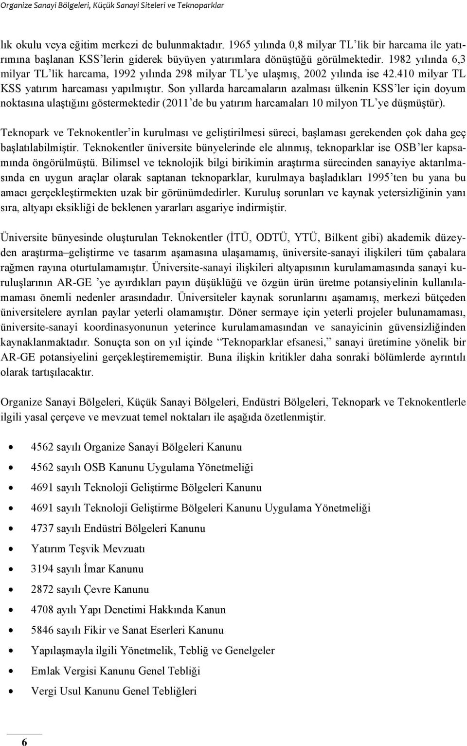 Son yıllarda harcamaların azalması ülkenin KSS ler için doyum noktasına ulaştığını göstermektedir (2011 de bu yatırım harcamaları 10 milyon TL ye düşmüştür).