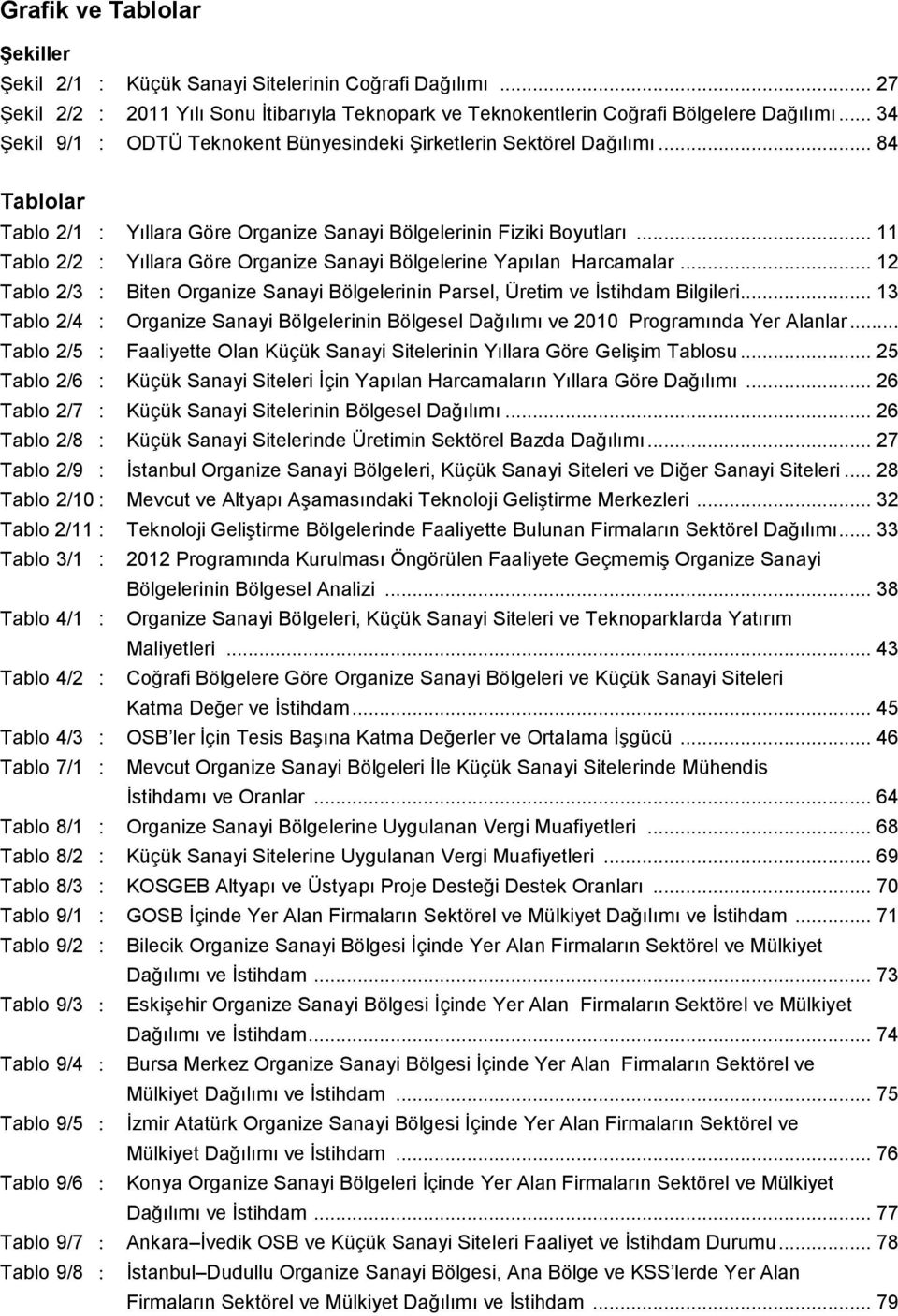 .. 11 Tablo 2/2 : Yıllara Göre Organize Sanayi Bölgelerine Yapılan Harcamalar... 12 Tablo 2/3 : Biten Organize Sanayi Bölgelerinin Parsel, Üretim ve İstihdam Bilgileri.