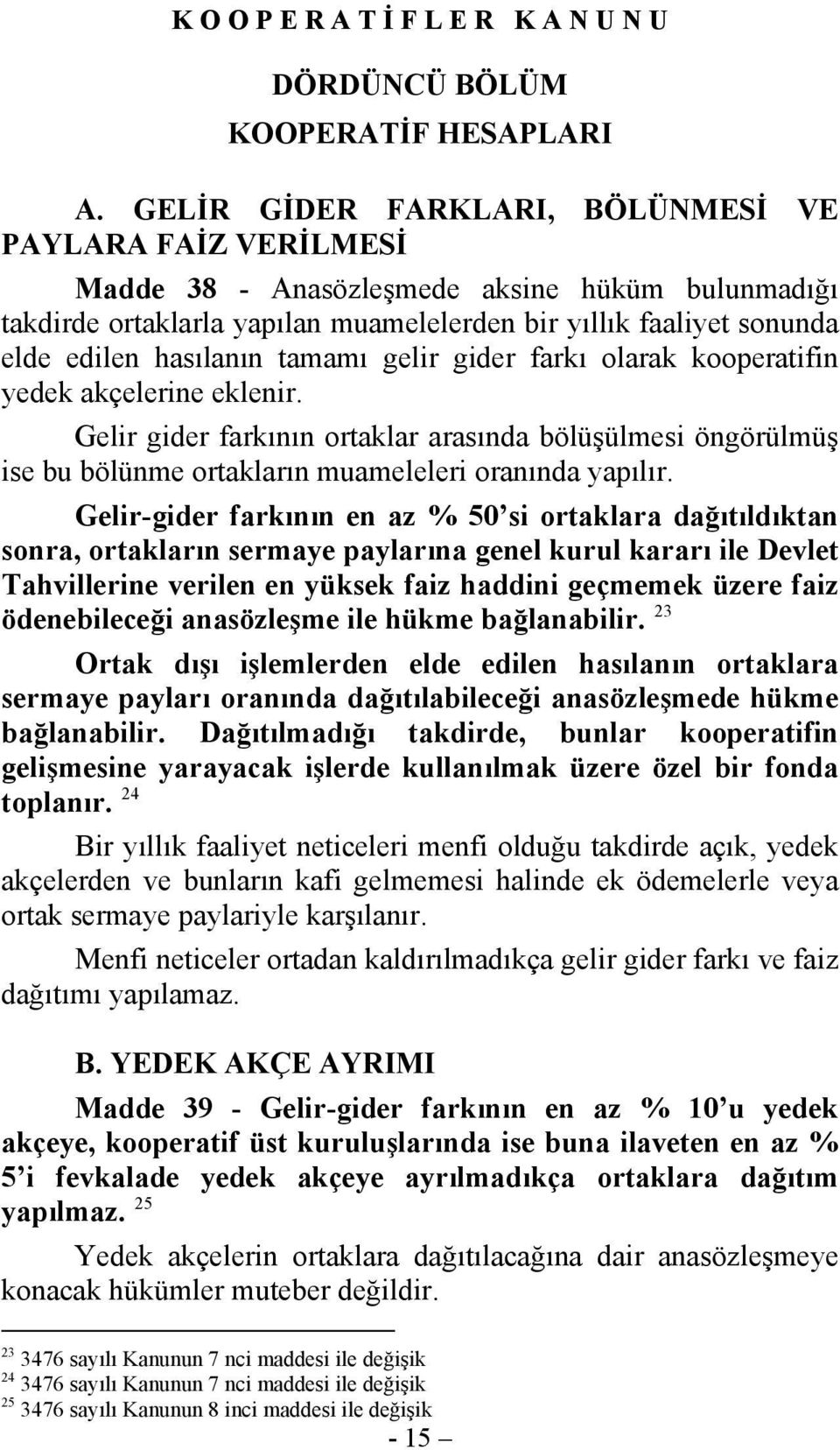 tamamı gelir gider farkı olarak kooperatifin yedek akçelerine eklenir. Gelir gider farkının ortaklar arasında bölüşülmesi öngörülmüş ise bu bölünme ortakların muameleleri oranında yapılır.