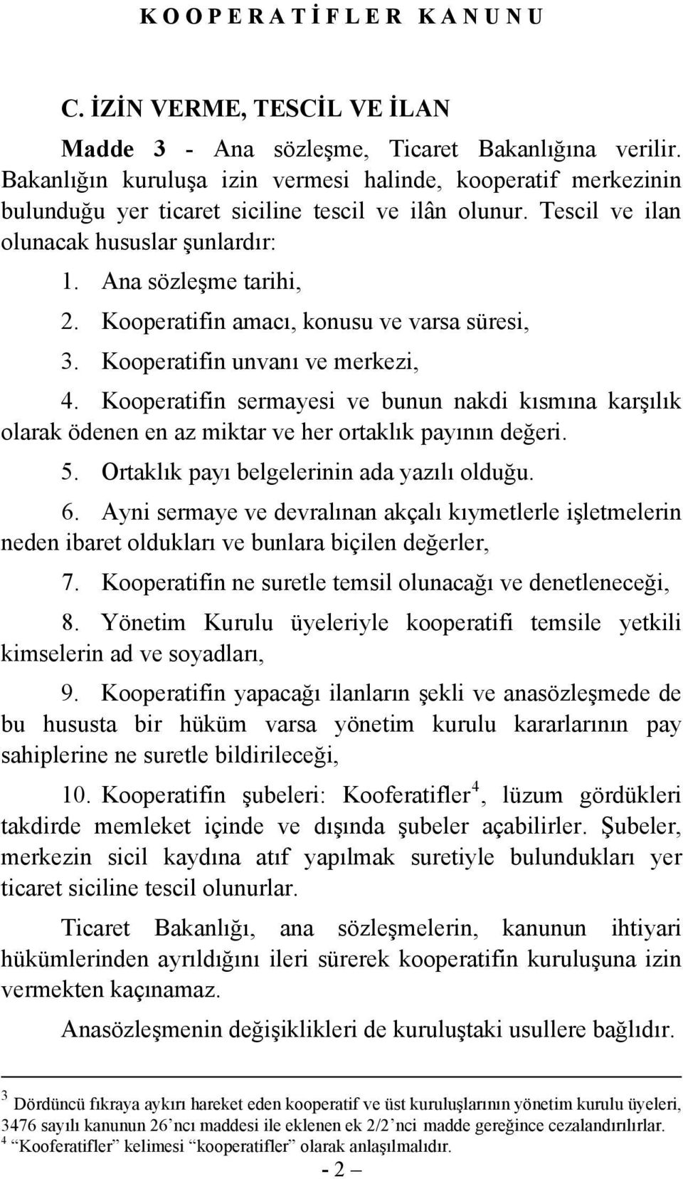 Kooperatifin sermayesi ve bunun nakdi kısmına karşılık olarak ödenen en az miktar ve her ortaklık payının değeri. 5. Ortaklık payı belgelerinin ada yazılı olduğu. 6.