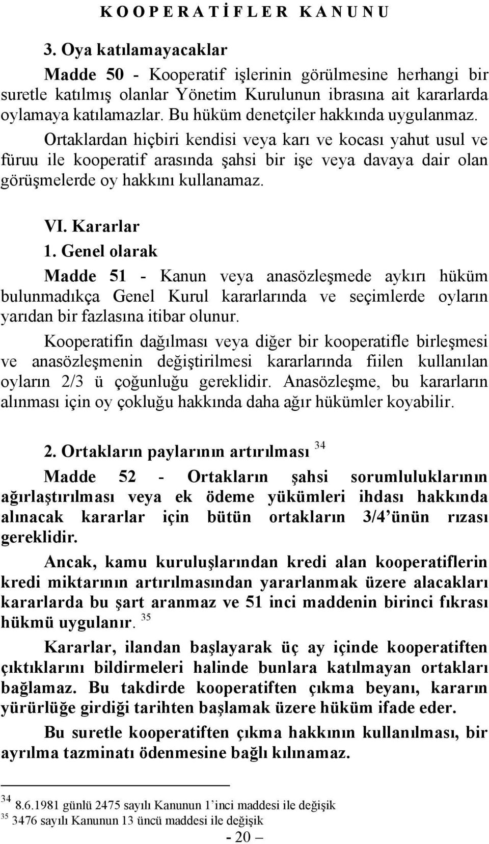 Ortaklardan hiçbiri kendisi veya karı ve kocası yahut usul ve füruu ile kooperatif arasında şahsi bir işe veya davaya dair olan görüşmelerde oy hakkını kullanamaz. VI. Kararlar 1.