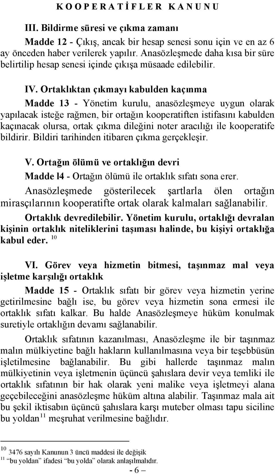 Ortaklıktan çıkmayı kabulden kaçınma Madde 13 - Yönetim kurulu, anasözleşmeye uygun olarak yapılacak isteğe rağmen, bir ortağın kooperatiften istifasını kabulden kaçınacak olursa, ortak çıkma