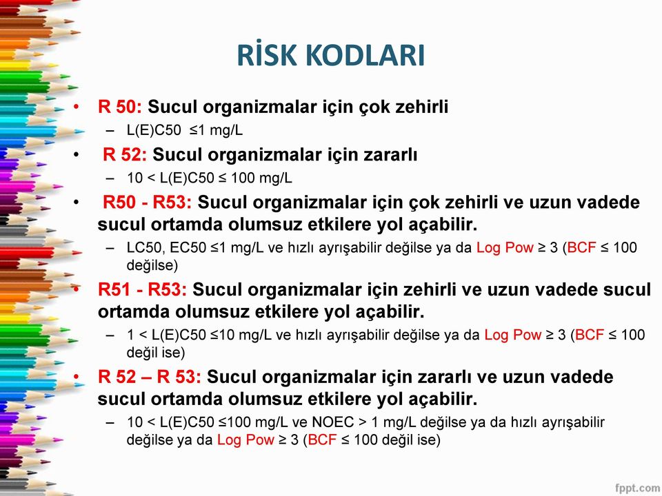 LC50, EC50 1 mg/l ve hızlı ayrışabilir değilse ya da Log Pow 3 (BCF 100 değilse) R51 - R53: Sucul organizmalar için zehirli ve  1 < L(E)C50 10 mg/l ve hızlı ayrışabilir değilse ya