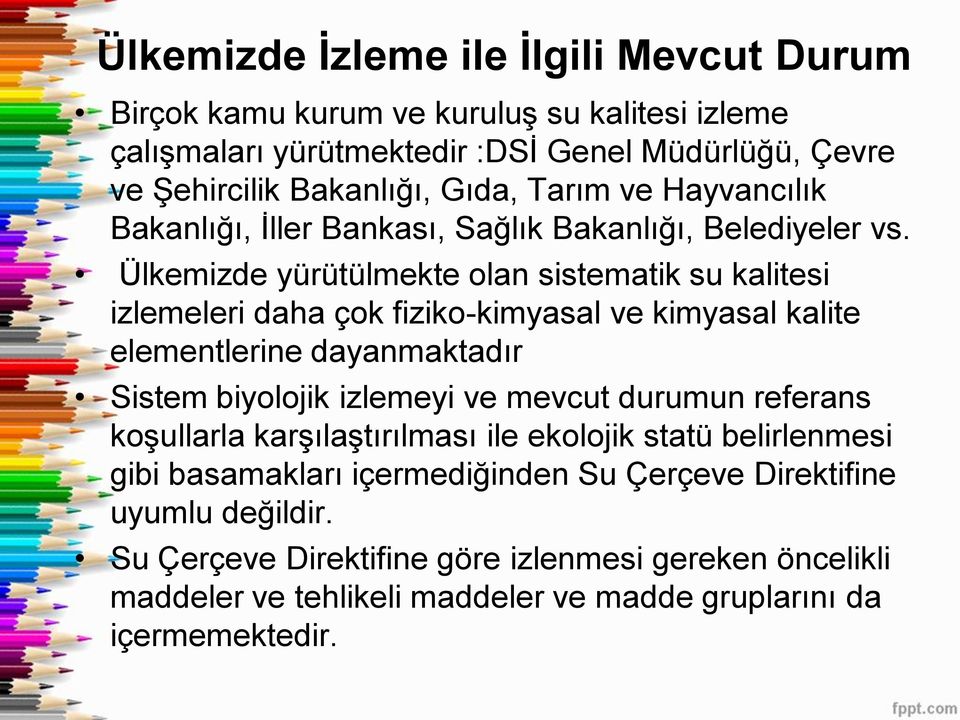 Ülkemizde yürütülmekte olan sistematik su kalitesi izlemeleri daha çok fiziko-kimyasal ve kimyasal kalite elementlerine dayanmaktadır Sistem biyolojik izlemeyi ve mevcut