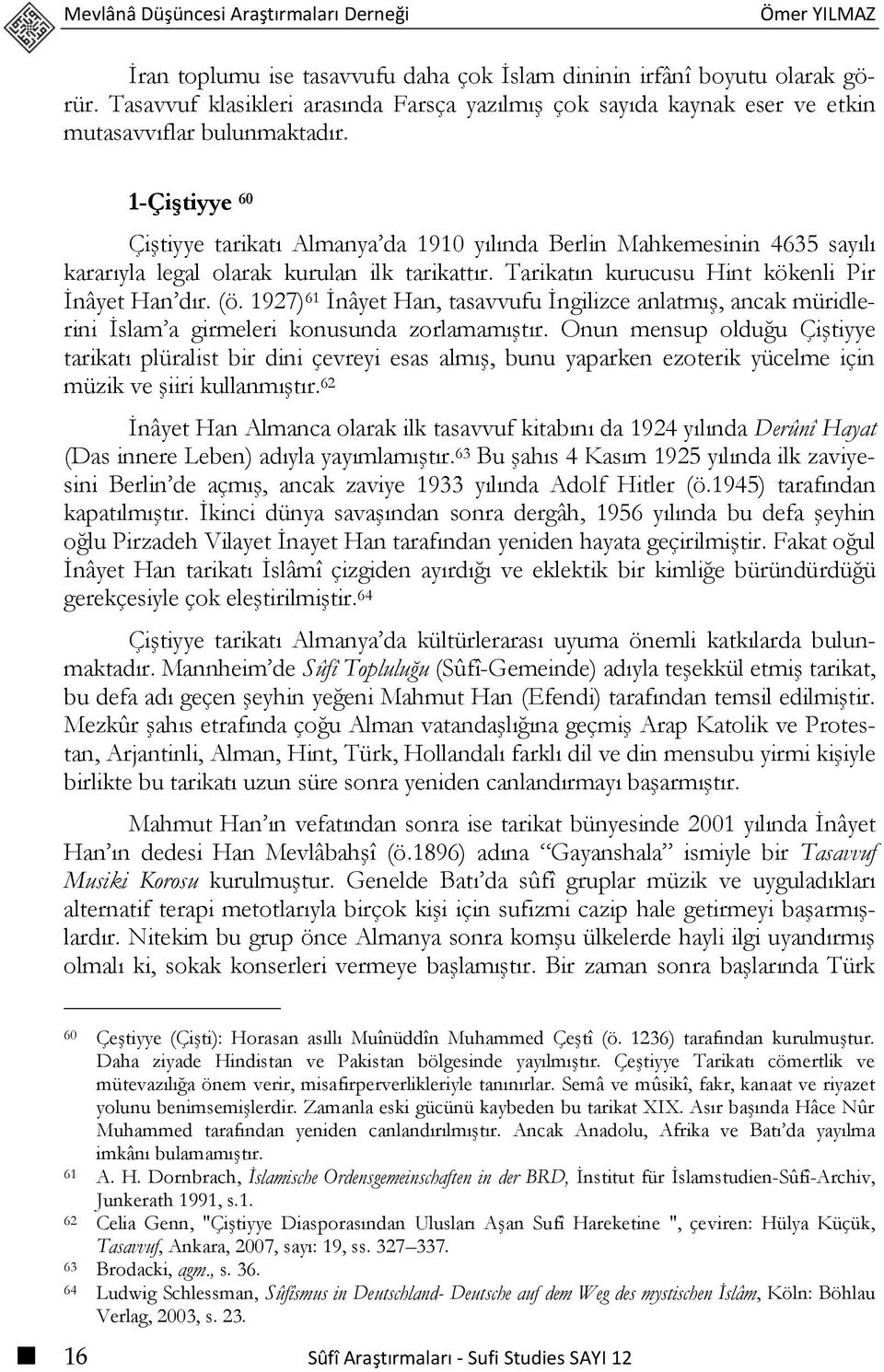 1-Çiştiyye 60 Çiştiyye tarikatı Almanya da 1910 yılında Berlin Mahkemesinin 4635 sayılı kararıyla legal olarak kurulan ilk tarikattır. Tarikatın kurucusu Hint kökenli Pir İnâyet Han dır. (ö.