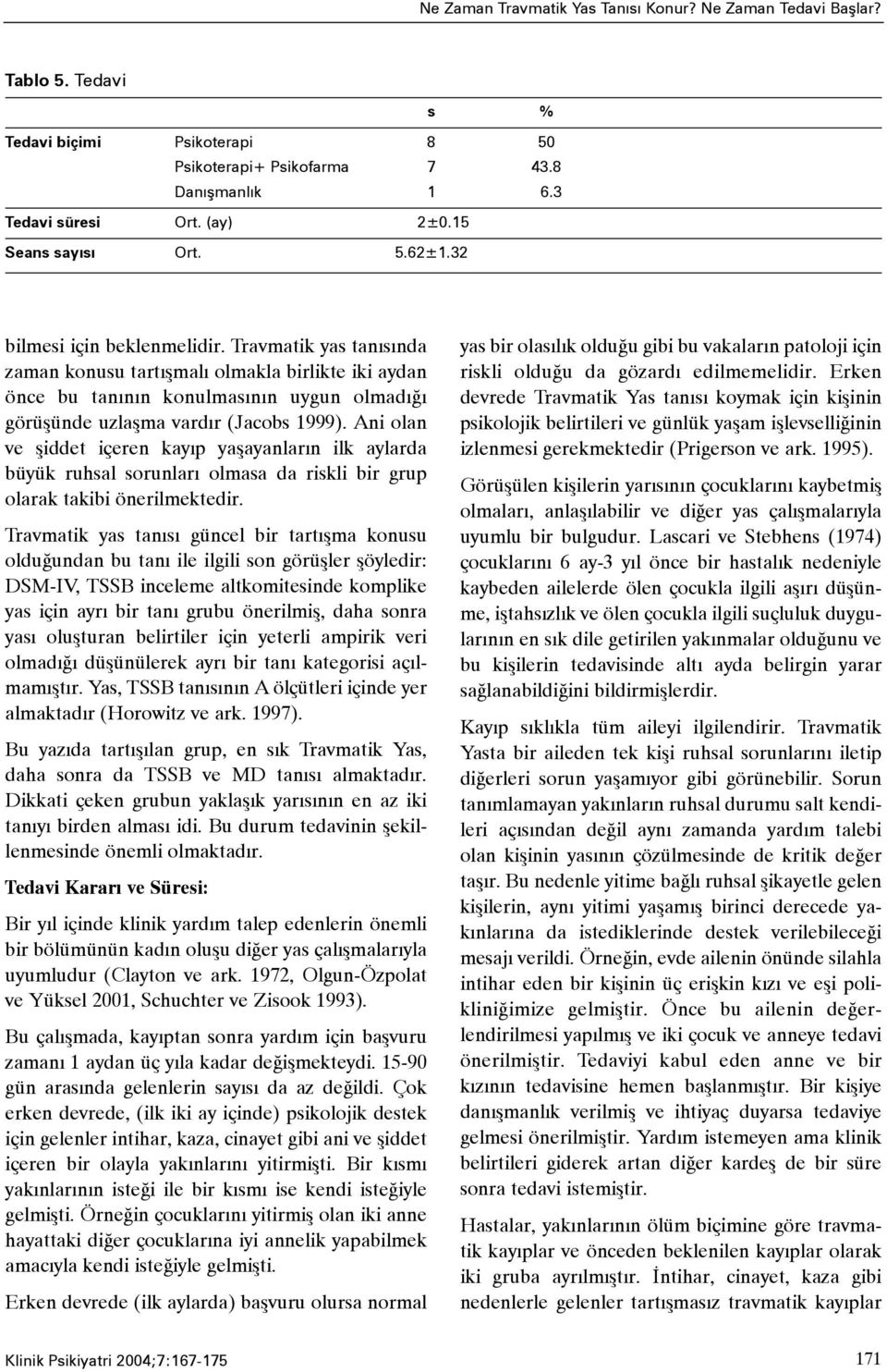 Travmatik yas tanýsýnda zaman konusu tartýþmalý olmakla birlikte iki aydan önce bu tanýnýn konulmasýnýn uygun olmadýðý görüþünde uzlaþma vardýr (Jacobs 1999).