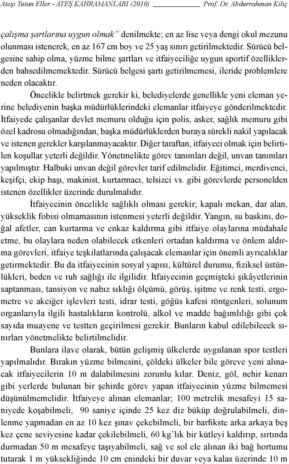 Öncelikle belirtmek gerekir ki, belediyelerde genellikle yeni eleman yerine belediyenin başka müdürlüklerindeki elemanlar itfaiyeye gönderilmektedir.