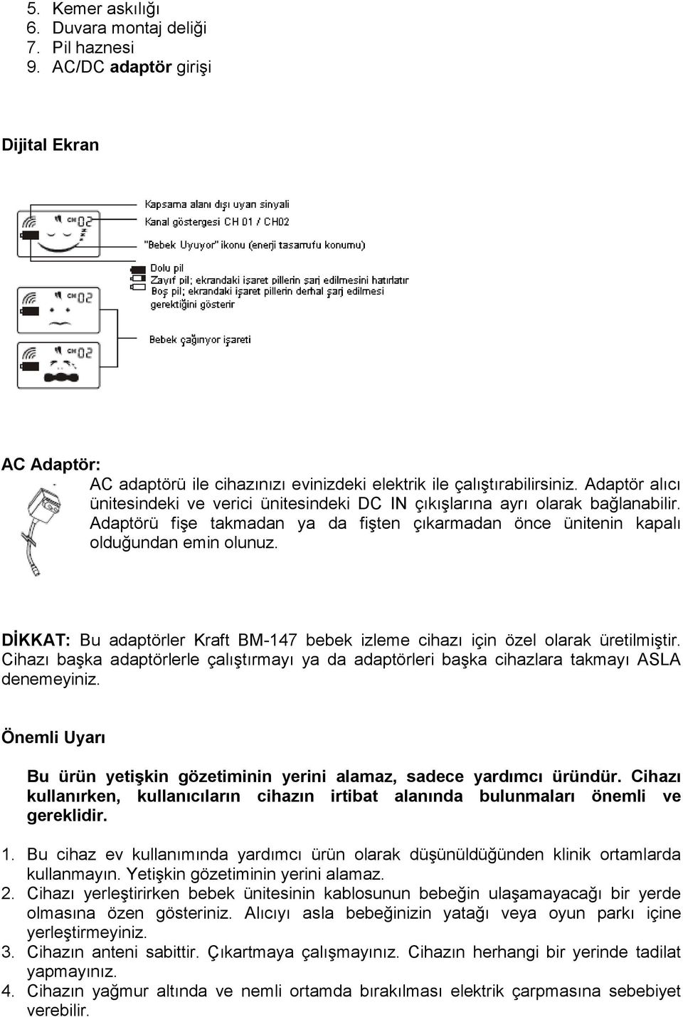 DĠKKAT: Bu adaptörler Kraft BM-147 bebek izleme cihazı için özel olarak üretilmiştir. Cihazı başka adaptörlerle çalıştırmayı ya da adaptörleri başka cihazlara takmayı ASLA denemeyiniz.