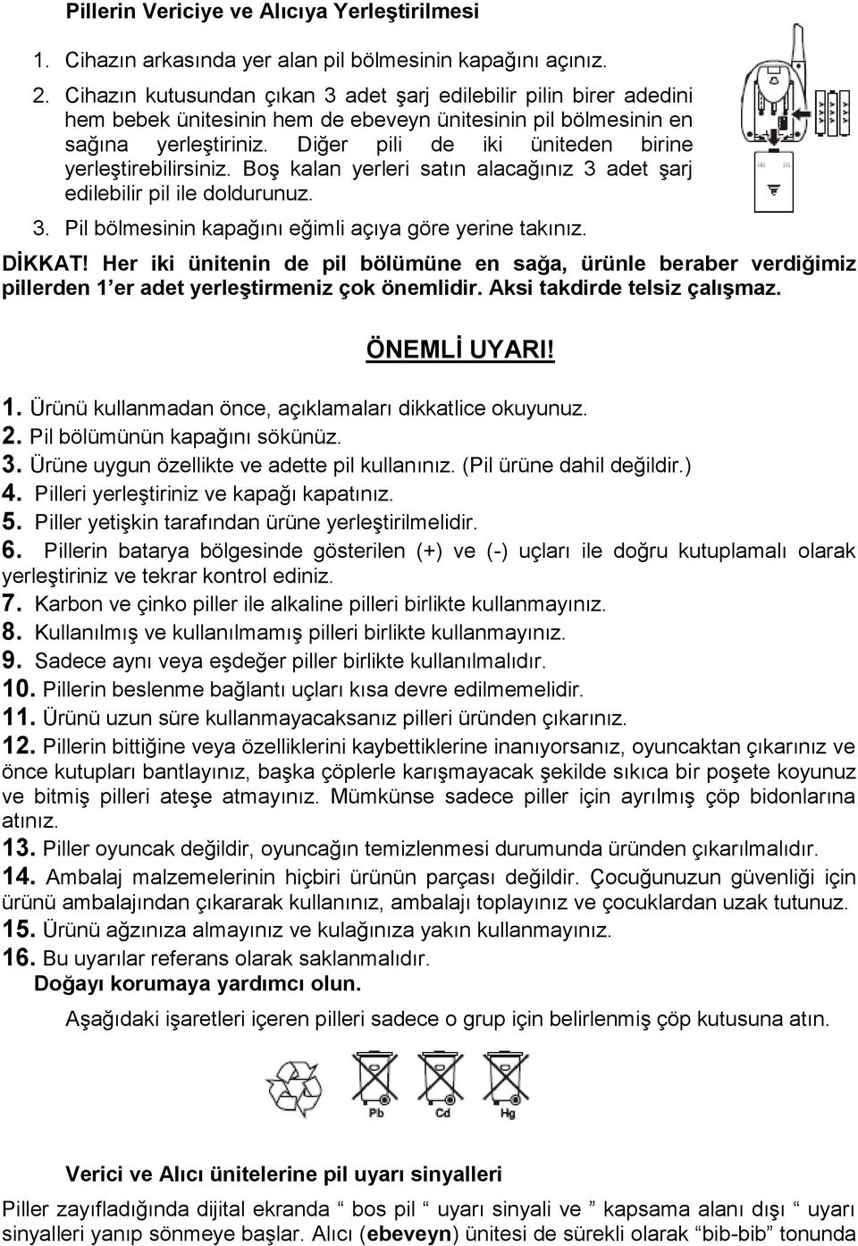 Diğer pili de iki üniteden birine yerleştirebilirsiniz. Boş kalan yerleri satın alacağınız 3 adet şarj edilebilir pil ile doldurunuz. 3. Pil bölmesinin kapağını eğimli açıya göre yerine takınız.