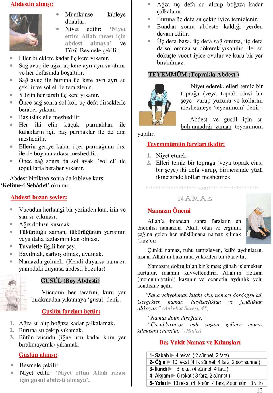 Önce sağ sonra sol kol, üç defa dirseklerle beraber yıkanır. Baş ıslak elle meshedilir. Her iki elin küçük parmakları ile kulakların içi, baş parmaklar ile de dışı meshedilir.