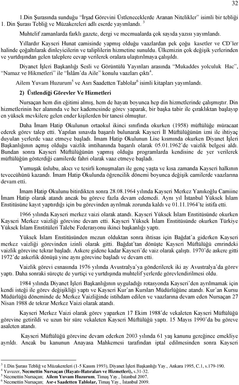 Yıllardır Kayseri Hunat camisinde yapmış olduğu vaazlardan pek çoğu kasetler ve CD ler halinde çoğaltılarak dinleyicilerin ve taliplilerin hizmetine sunuldu.