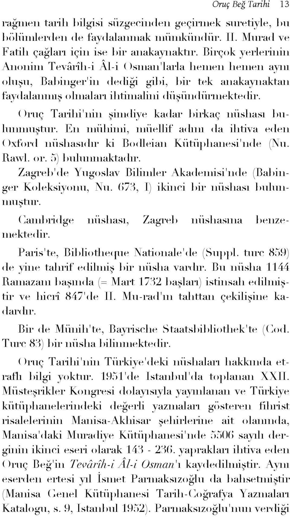 Oruç Tarihi'nin şimdiye kadar birkaç nüshası bulunmuştur. En mühimi, müellif adını da ihtiva eden Oxford nüshasıdır ki Bodleian Kütüphanesi'nde (Nu. Rawl. or. 5) bulunmaktadır.