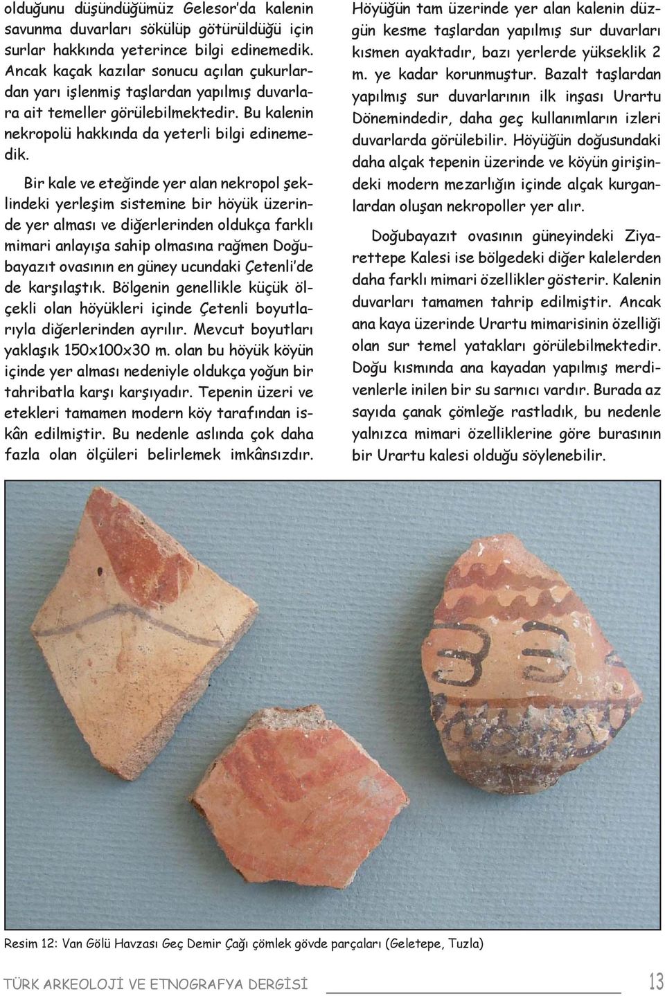 Bir kale ve eteğinde yer alan nekropol şeklindeki yerleşim sistemine bir höyük üzerinde yer alması ve diğerlerinden oldukça farklı mimari anlayışa sahip olmasına rağmen Doğubayazıt ovasının en güney