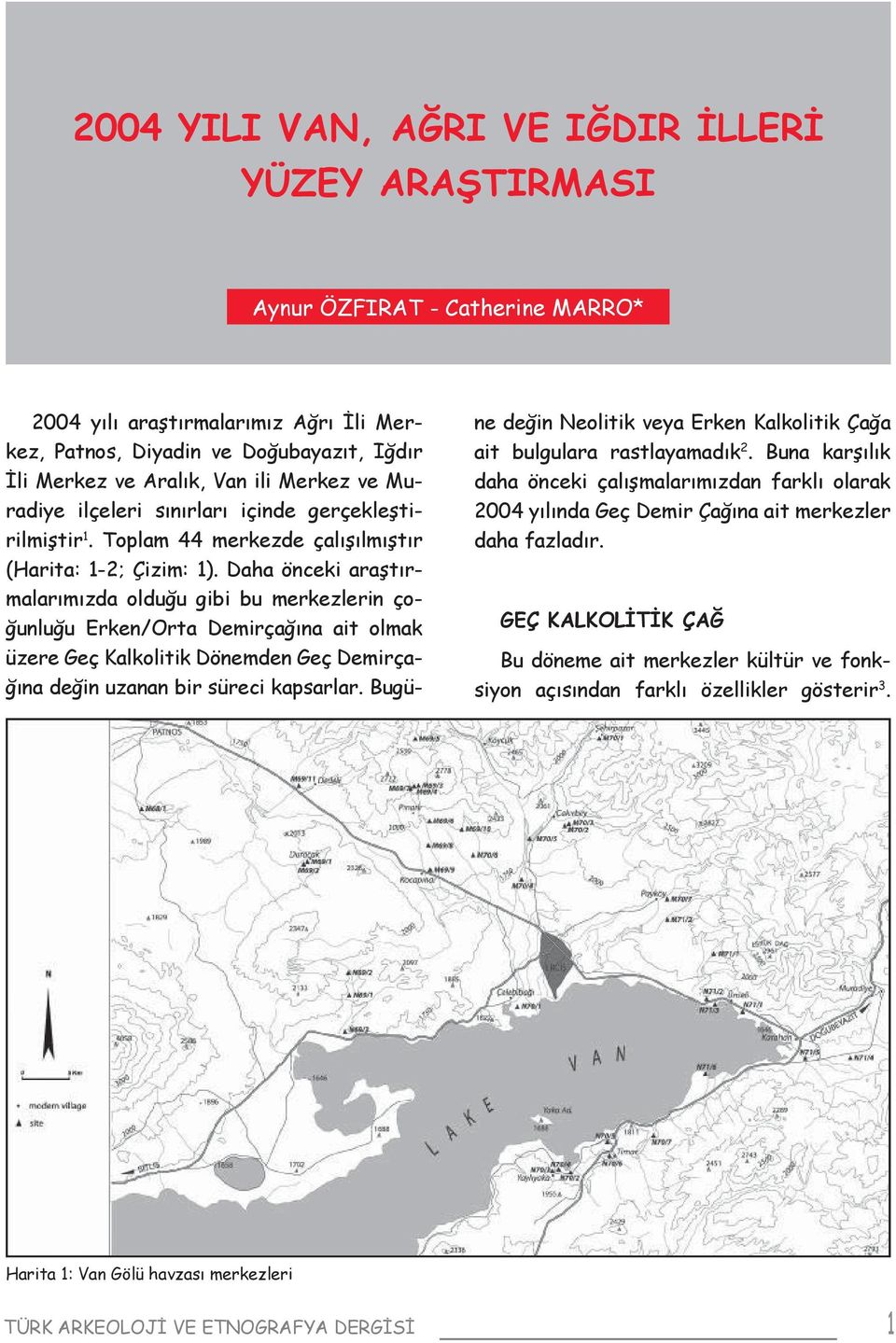 Daha önceki araştırmalarımızda olduğu gibi bu merkezlerin çoğunluğu Erken/Orta Demirçağına ait olmak üzere Geç Kalkolitik Dönemden Geç Demirçağına değin uzanan bir süreci kapsarlar.