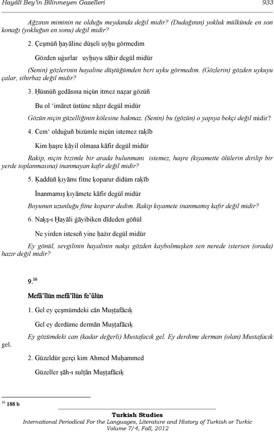 Ģüsnüñ gedāsına niçün itmez naţar gözüñ Bu ol imāret üstüne nāţır degül midür Gözün niçin güzelliğinin kölesine bakmaz. (Senin) bu (gözün) o yapıya bekçi değil midir? 4.