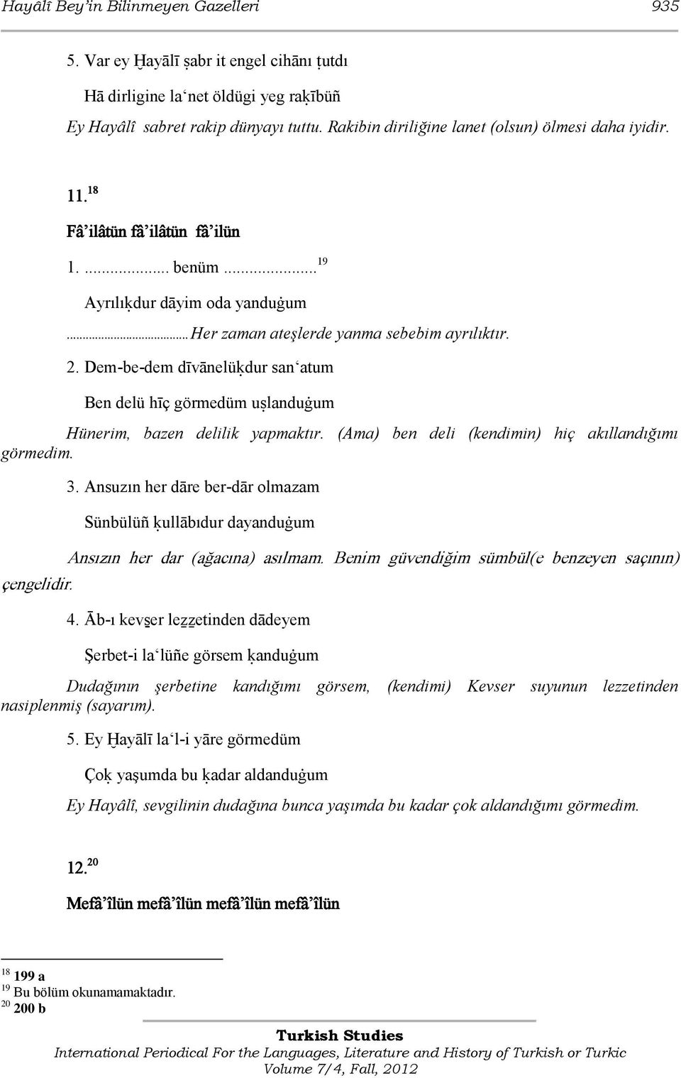 Dem-be-dem dīvānelüķdur san atum Ben delü hīç görmedüm uŝlanduġum Hünerim, bazen delilik yapmaktır. (Ama) ben deli (kendimin) hiç akıllandığımı görmedim. çengelidir. 3.