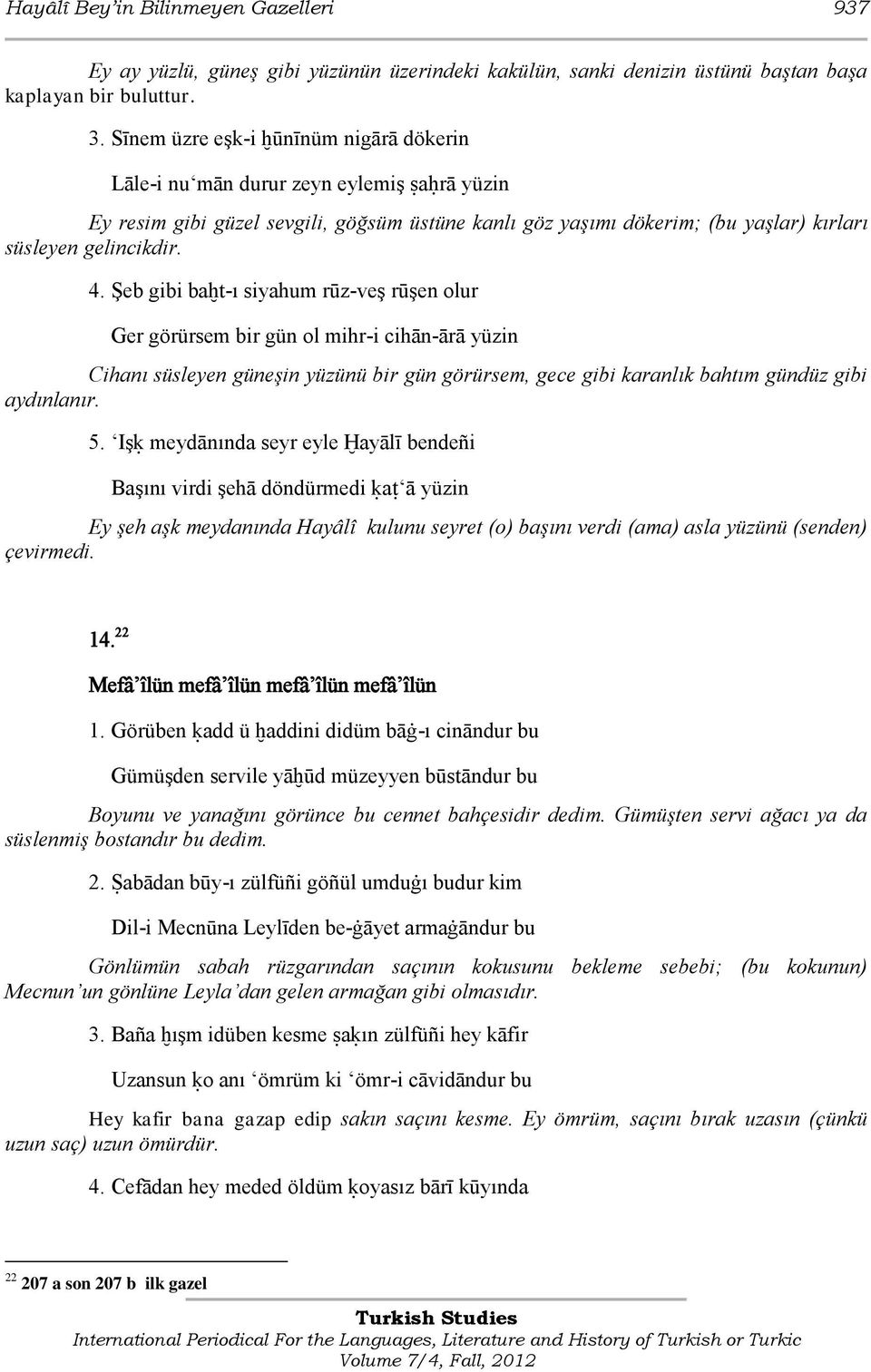 Şeb gibi baĥt-ı siyahum rūz-veş rūşen olur Ger görürsem bir gün ol mihr-i cihān-ārā yüzin Cihanı süsleyen güneşin yüzünü bir gün görürsem, gece gibi karanlık bahtım gündüz gibi aydınlanır. 5.