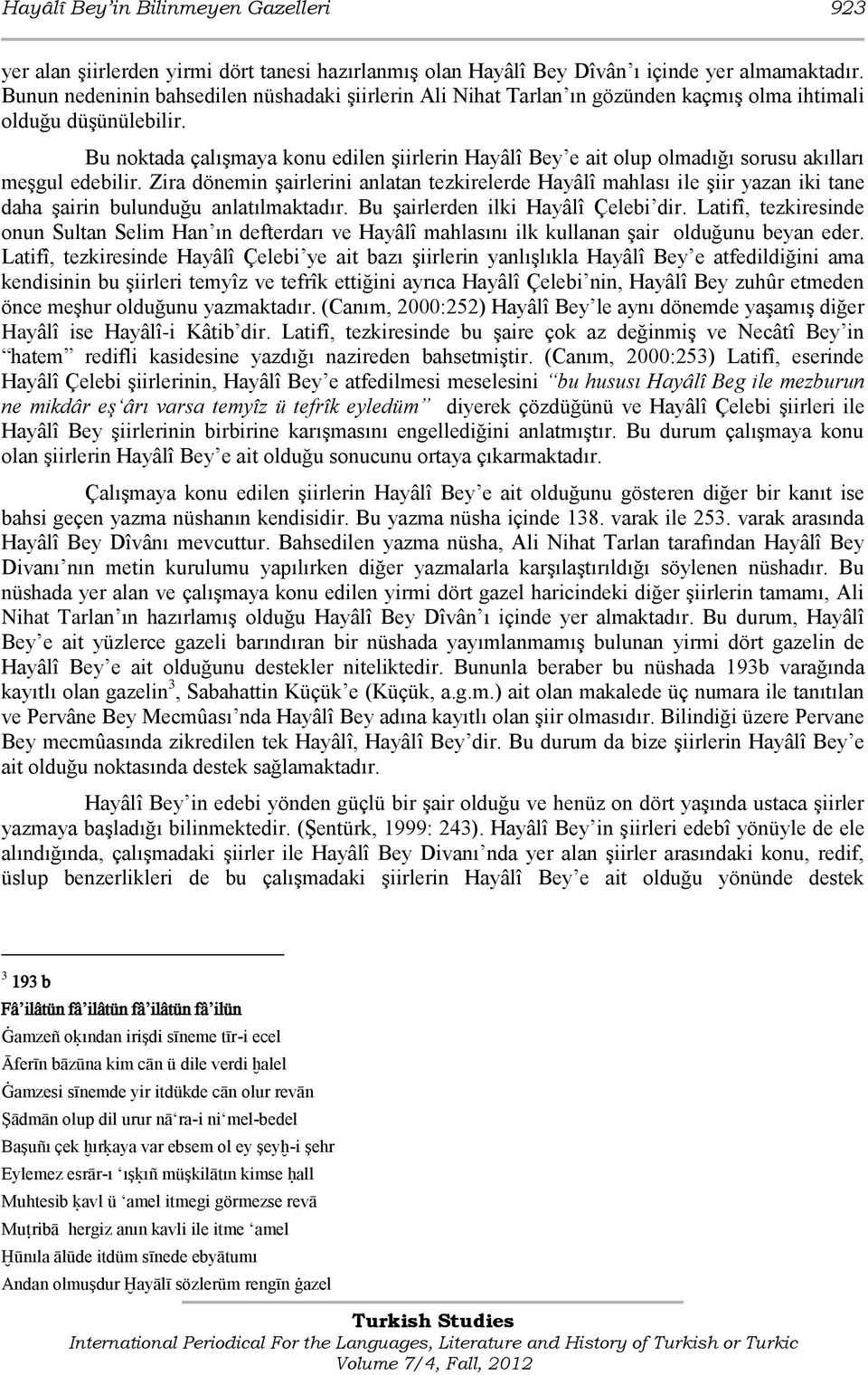 Bu noktada çalışmaya konu edilen şiirlerin Hayâlî Bey e ait olup olmadığı sorusu akılları meşgul edebilir.