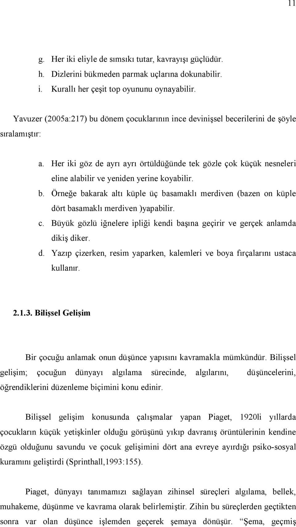 Her iki göz de ayrı ayrı örtüldüğünde tek gözle çok küçük nesneleri eline alabilir ve yeniden yerine koyabilir. b.