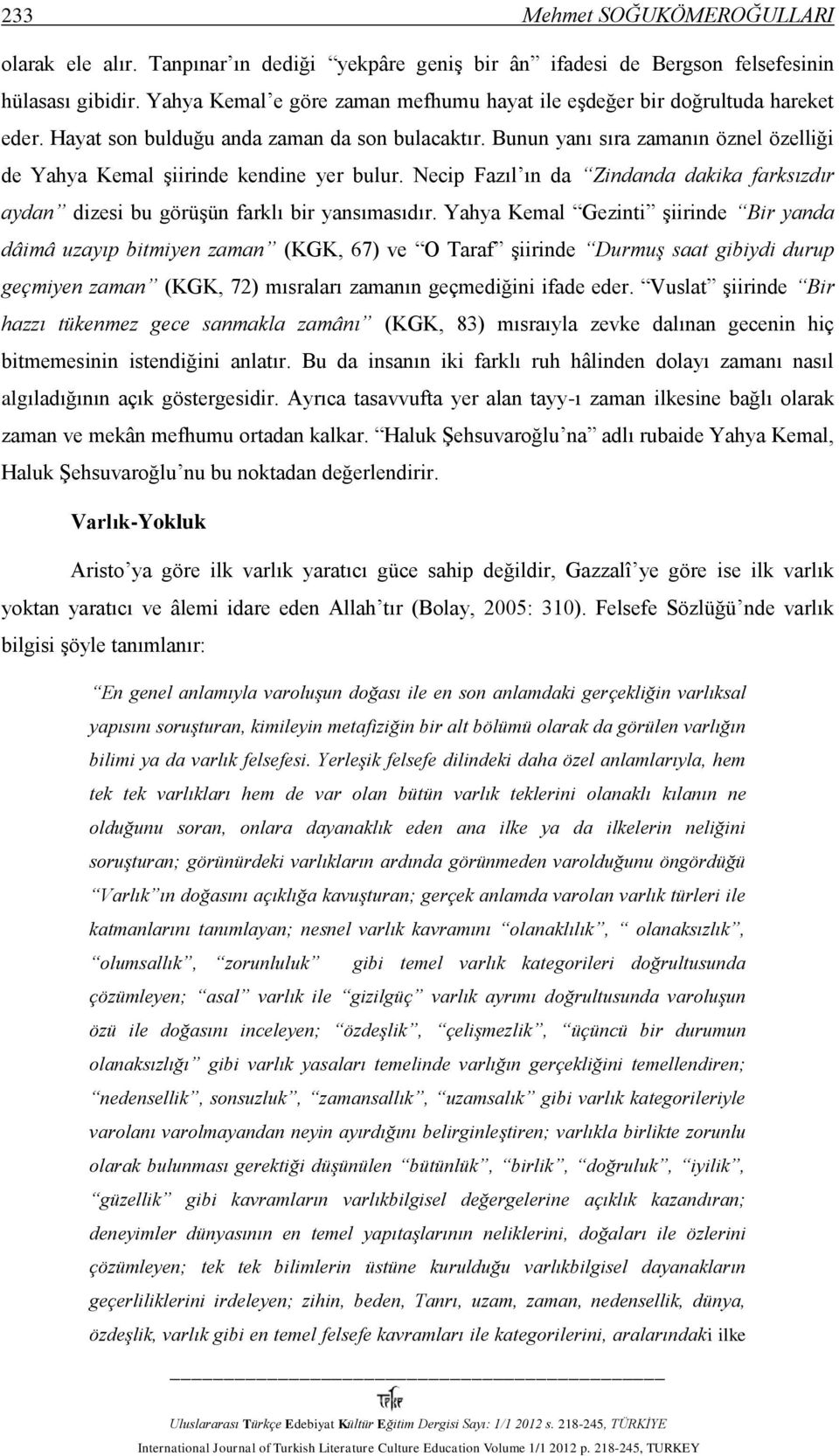 Bunun yanı sıra zamanın öznel özelliği de Yahya Kemal şiirinde kendine yer bulur. Necip Fazıl ın da Zindanda dakika farksızdır aydan dizesi bu görüşün farklı bir yansımasıdır.