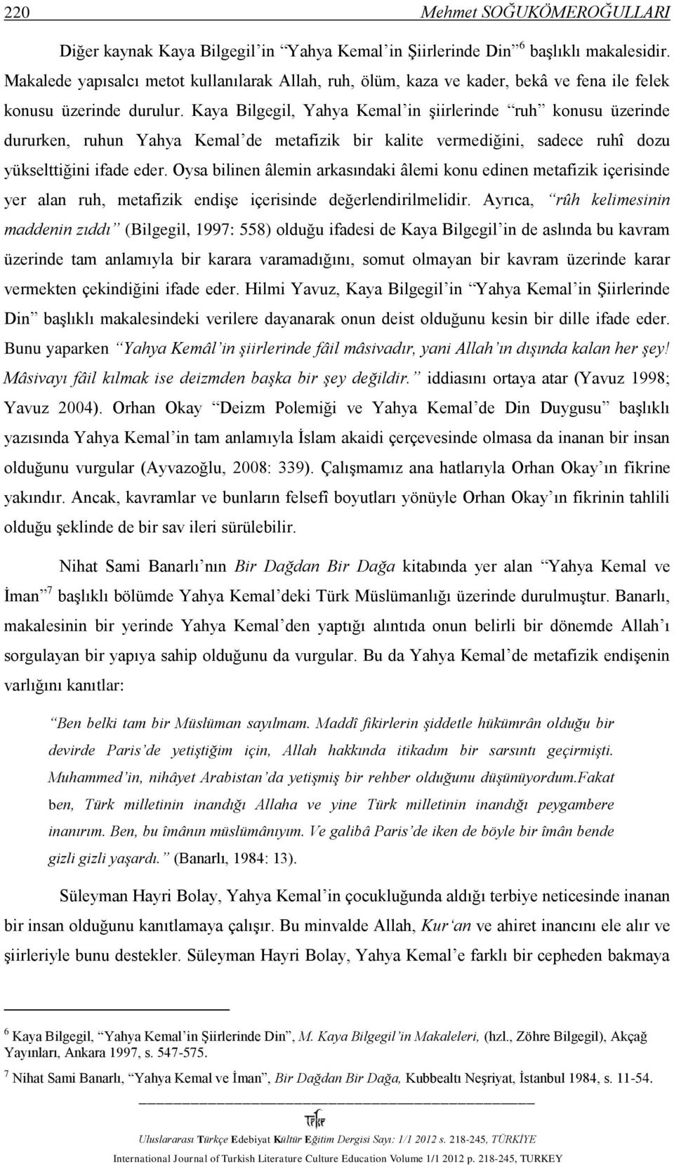 Kaya Bilgegil, Yahya Kemal in şiirlerinde ruh konusu üzerinde dururken, ruhun Yahya Kemal de metafizik bir kalite vermediğini, sadece ruhî dozu yükselttiğini ifade eder.