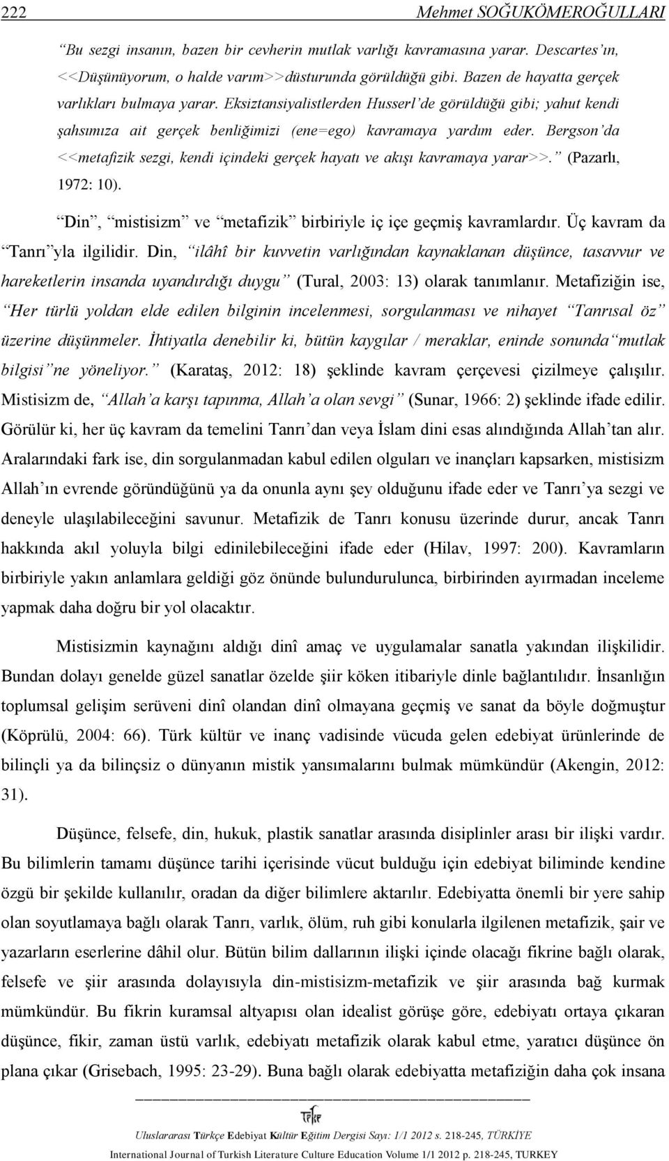 Bergson da <<metafizik sezgi, kendi içindeki gerçek hayatı ve akışı kavramaya yarar>>. (Pazarlı, 1972: 10). Din, mistisizm ve metafizik birbiriyle iç içe geçmiş kavramlardır.