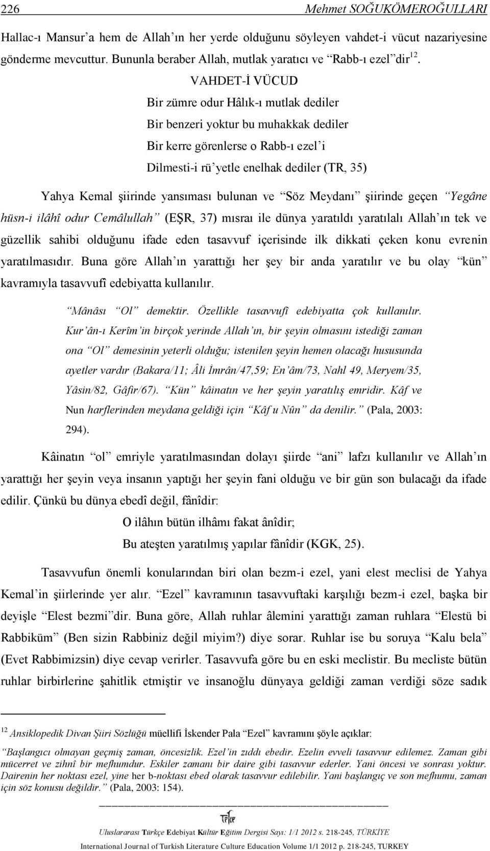 yansıması bulunan ve Söz Meydanı şiirinde geçen Yegâne hüsn-i ilâhî odur Cemâlullah (EŞR, 37) mısraı ile dünya yaratıldı yaratılalı Allah ın tek ve güzellik sahibi olduğunu ifade eden tasavvuf