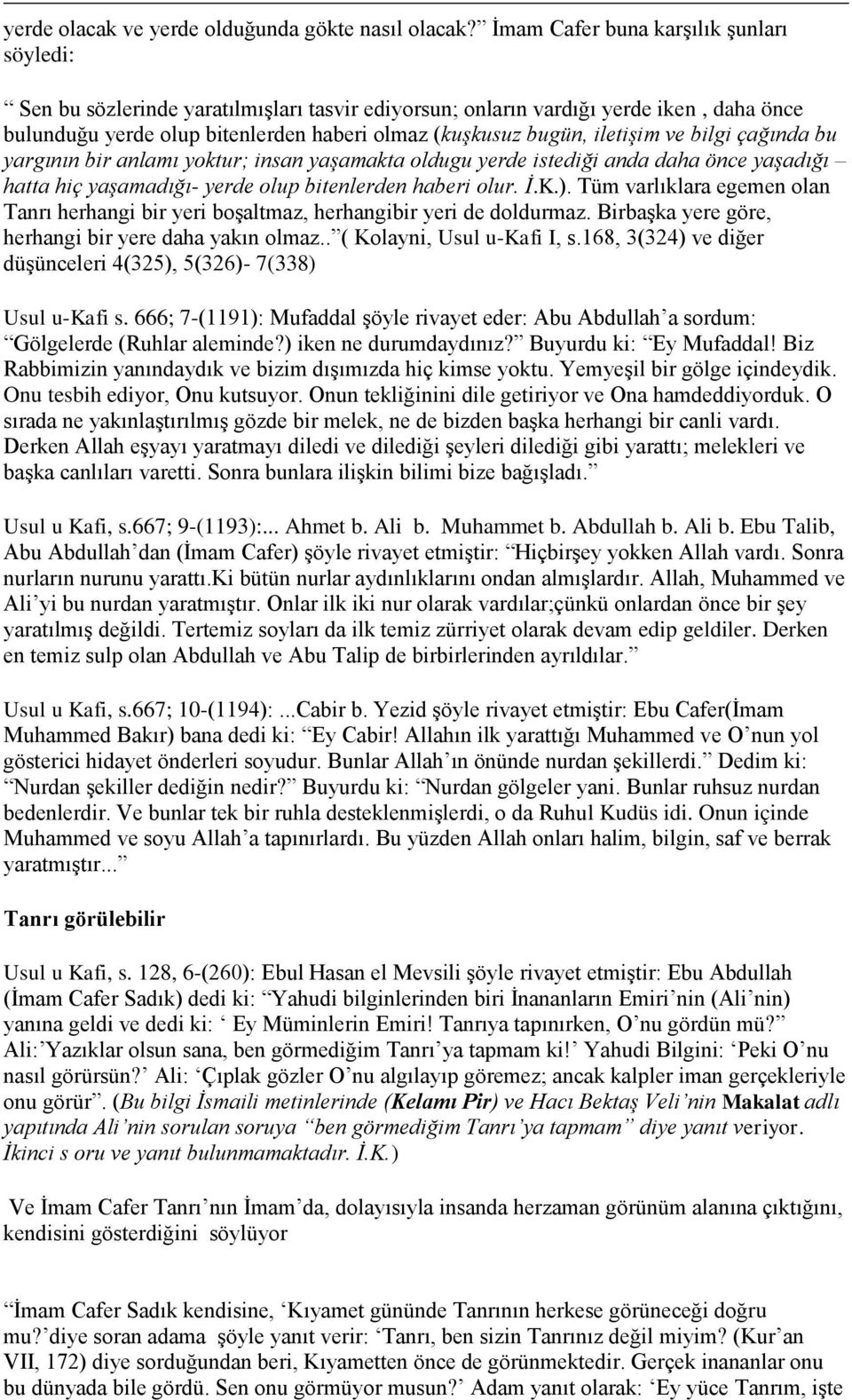 iletişim ve bilgi çağında bu yargının bir anlamı yoktur; insan yaşamakta oldugu yerde istediği anda daha önce yaşadığı hatta hiç yaşamadığı- yerde olup bitenlerden haberi olur. İ.K.).