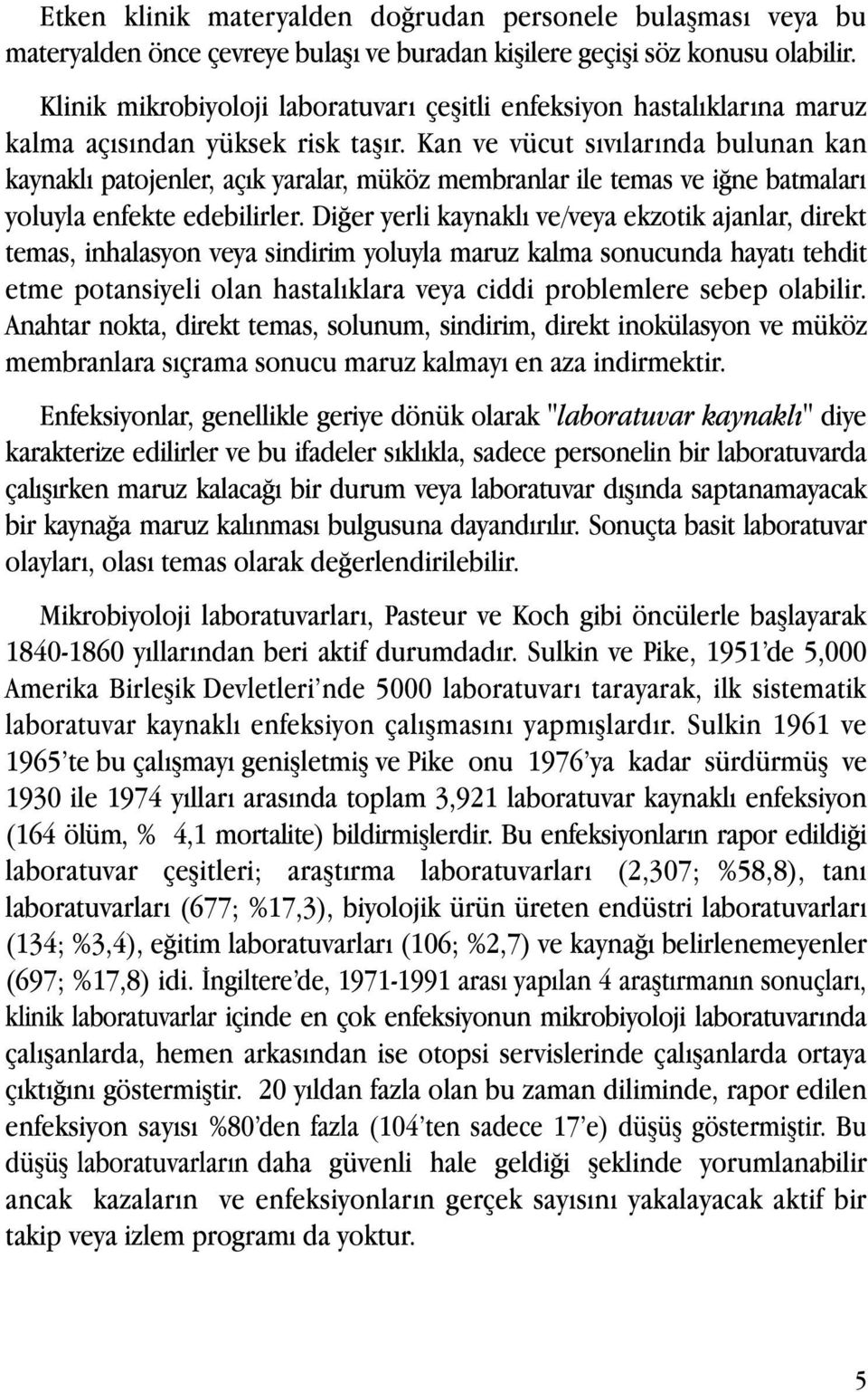 Kan ve vücut sıvılarında bulunan kan kaynaklı patojenler, açık yaralar, müköz membranlar ile temas ve iğne batmaları yoluyla enfekte edebilirler.