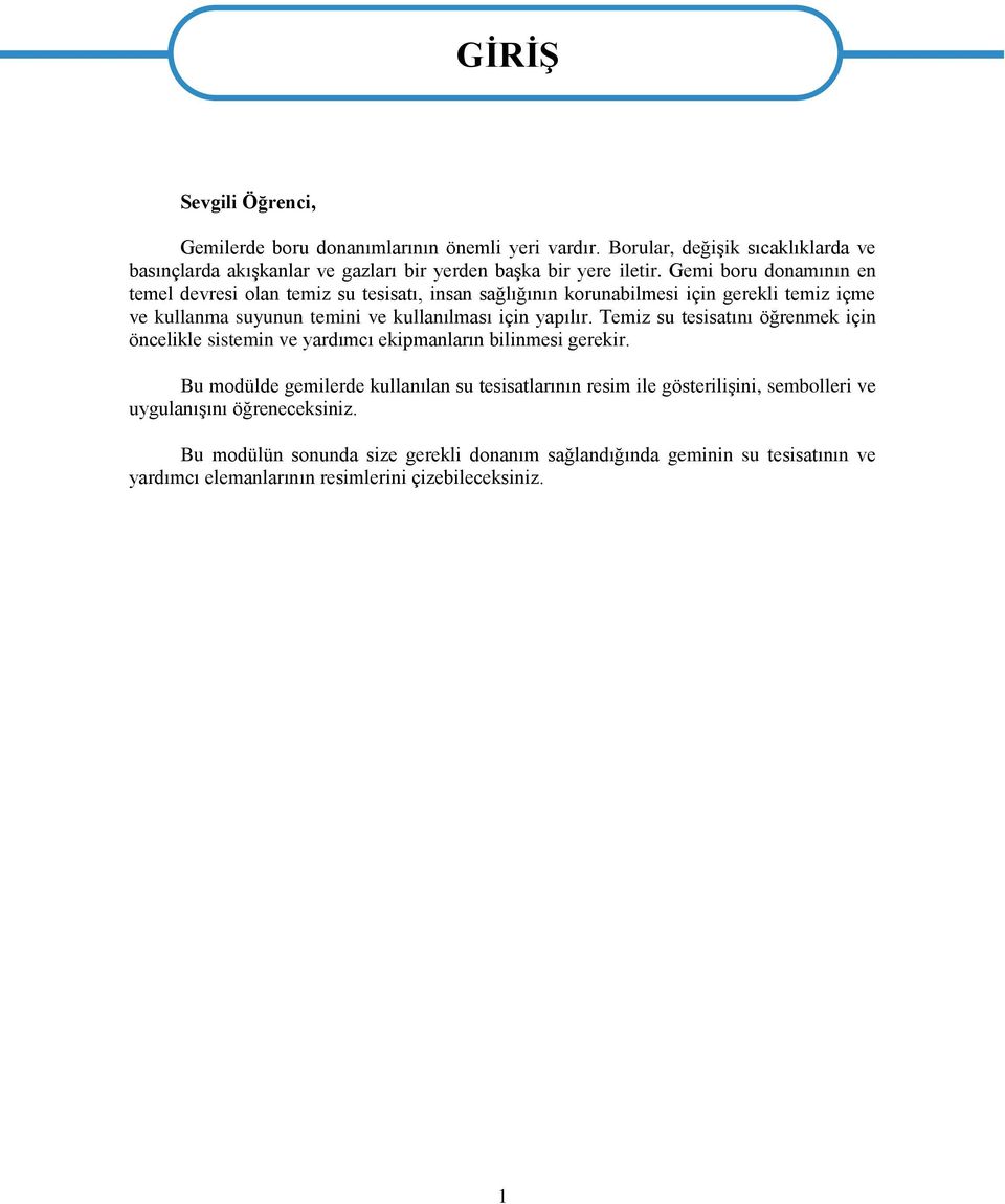 Gemi boru donamının en temel devresi olan temiz su tesisatı, insan sağlığının korunabilmesi için gerekli temiz içme ve kullanma suyunun temini ve kullanılması için yapılır.