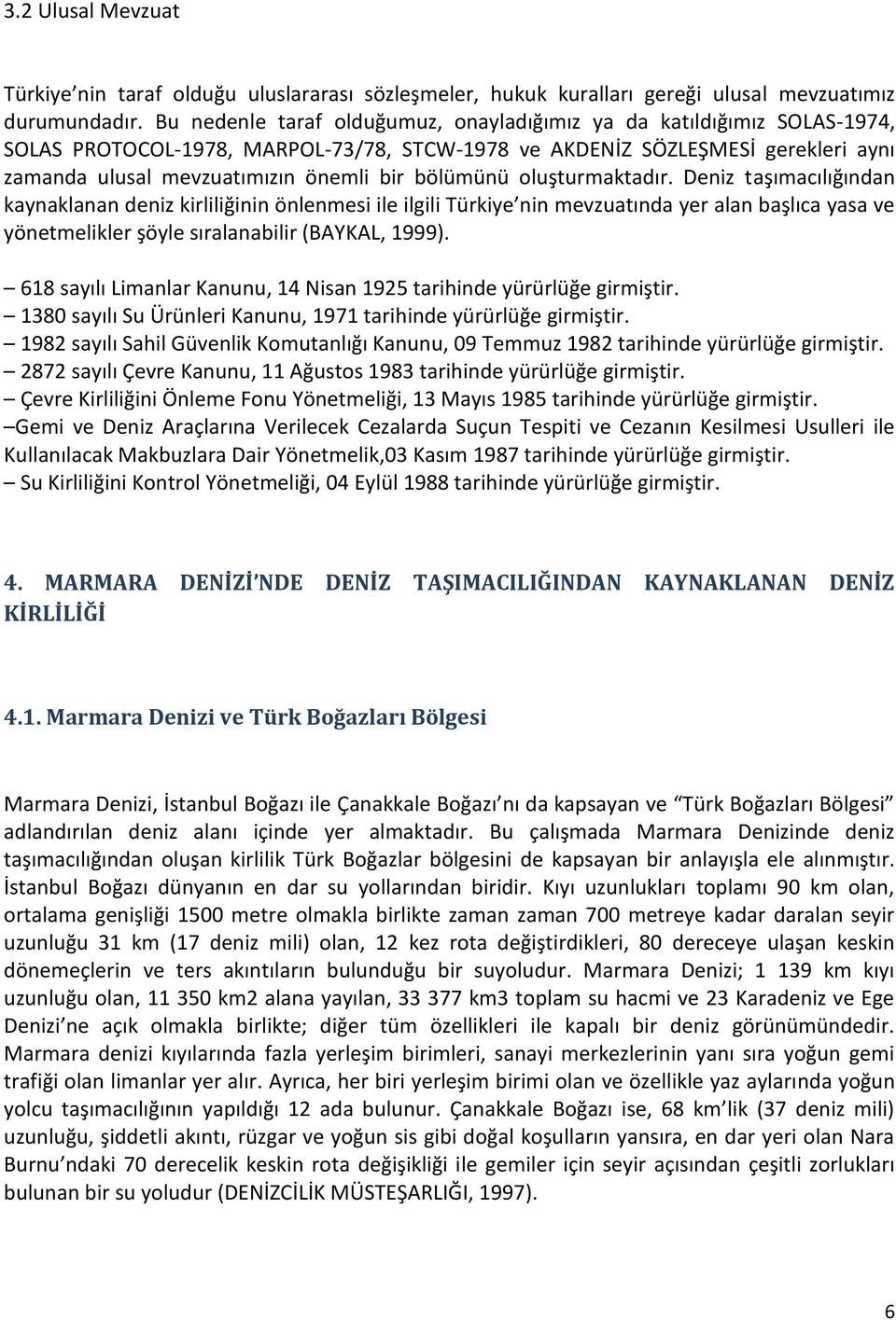 bölümünü oluşturmaktadır. Deniz taşımacılığından kaynaklanan deniz kirliliğinin önlenmesi ile ilgili Türkiye nin mevzuatında yer alan başlıca yasa ve yönetmelikler şöyle sıralanabilir (BAYKAL, 1999).