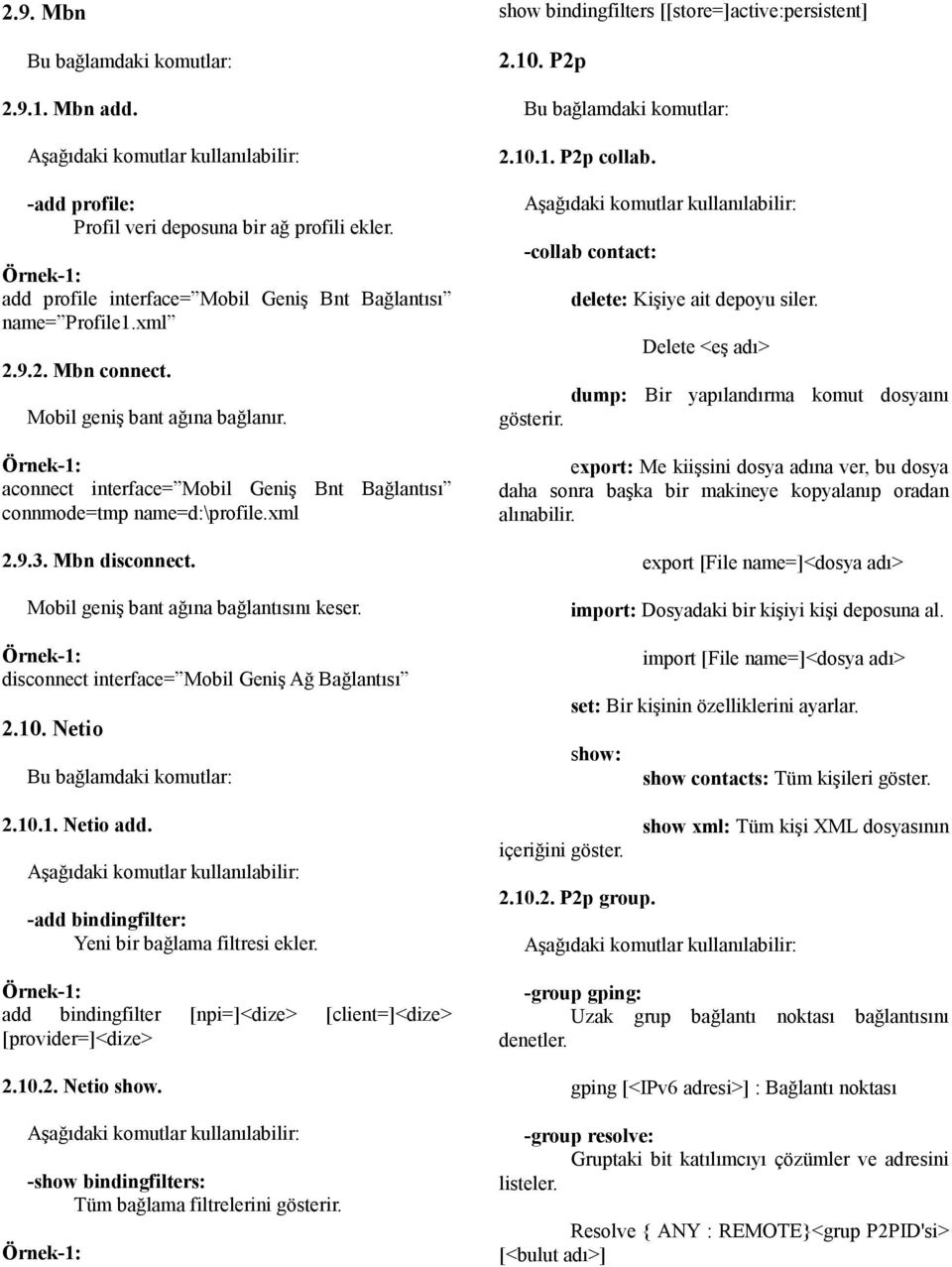 disconnect interface= Mobil Geniş Ağ Bağlantısı 2.10. Netio 2.10.1. Netio add. -add bindingfilter: Yeni bir bağlama filtresi ekler. add bindingfilter [npi=]<dize> [client=]<dize> [provider=]<dize> 2.