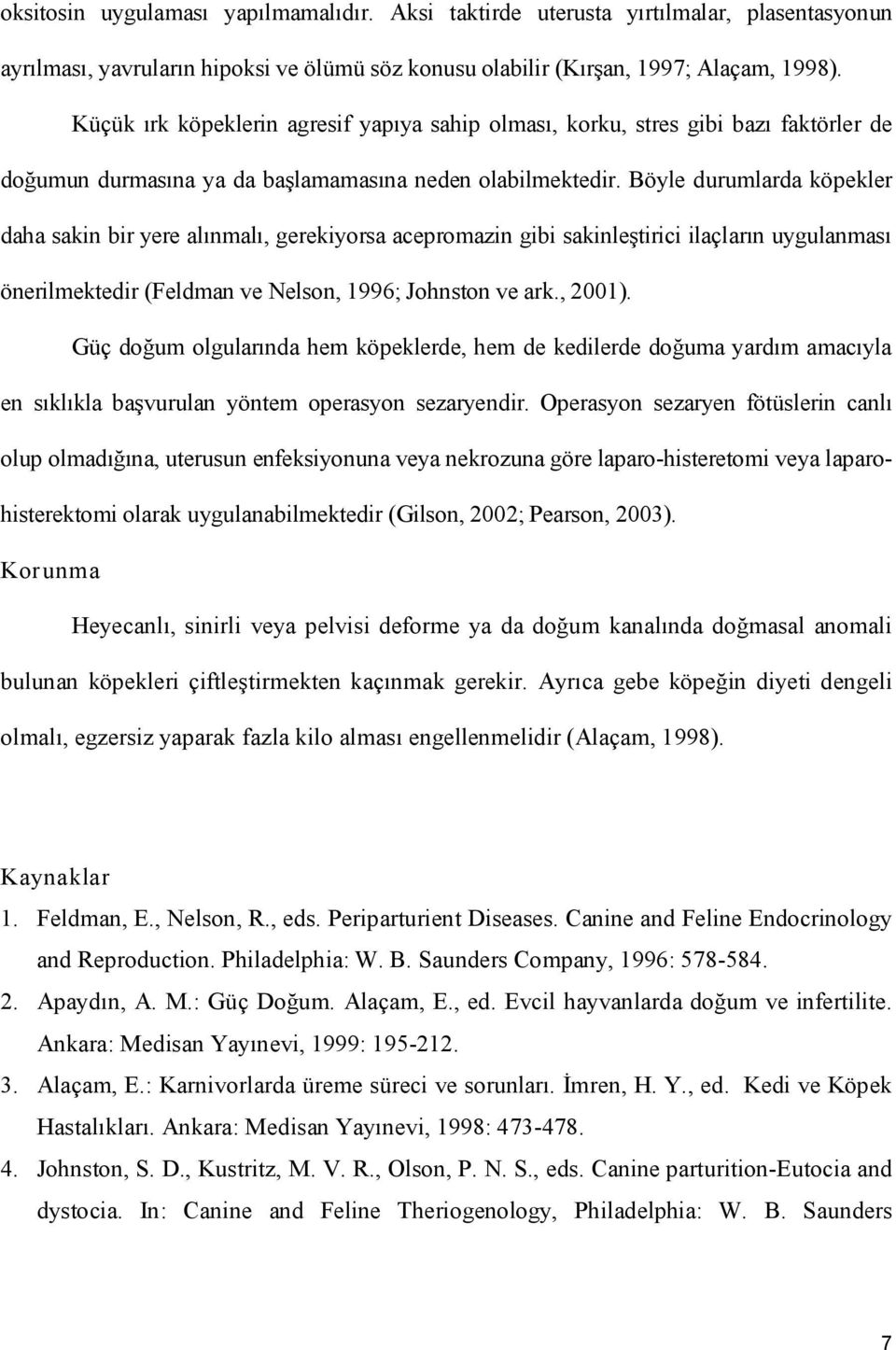 Böyle durumlarda köpekler daha sakin bir yere alınmalı, gerekiyorsa acepromazin gibi sakinleştirici ilaçların uygulanması önerilmektedir (Feldman ve Nelson, 1996; Johnston ve ark., 2001).