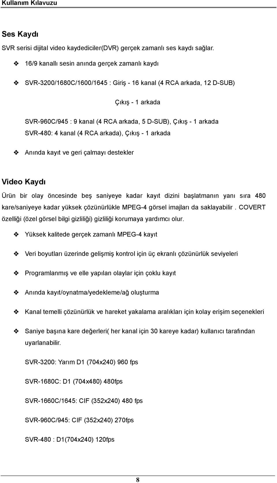 SVR-480: 4 kanal (4 RCA arkada), Çıkış - 1 arkada Anında kayıt ve geri çalmayı destekler Video Kaydı Ürün bir olay öncesinde beş saniyeye kadar kayıt dizini başlatmanın yanı sıra 480 kare/saniyeye