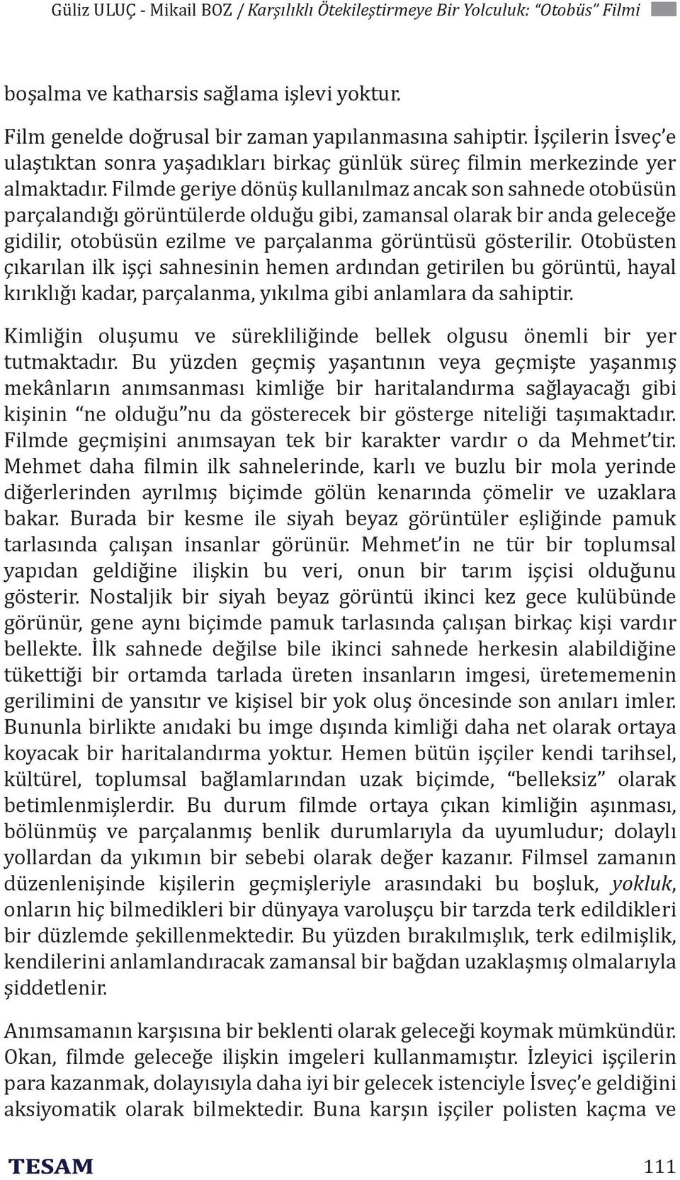 Filmde geriye dönüş kullanılmaz ancak son sahnede otobüsün parçalandığı görüntülerde olduğu gibi, zamansal olarak bir anda geleceğe gidilir, otobüsün ezilme ve parçalanma görüntüsü gösterilir.