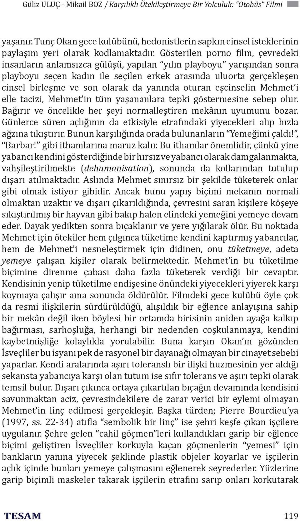 olarak da yanında oturan eşcinselin Mehmet i elle tacizi, Mehmet in tüm yaşananlara tepki göstermesine sebep olur. Bağırır ve öncelikle her şeyi normalleştiren mekânın uyumunu bozar.