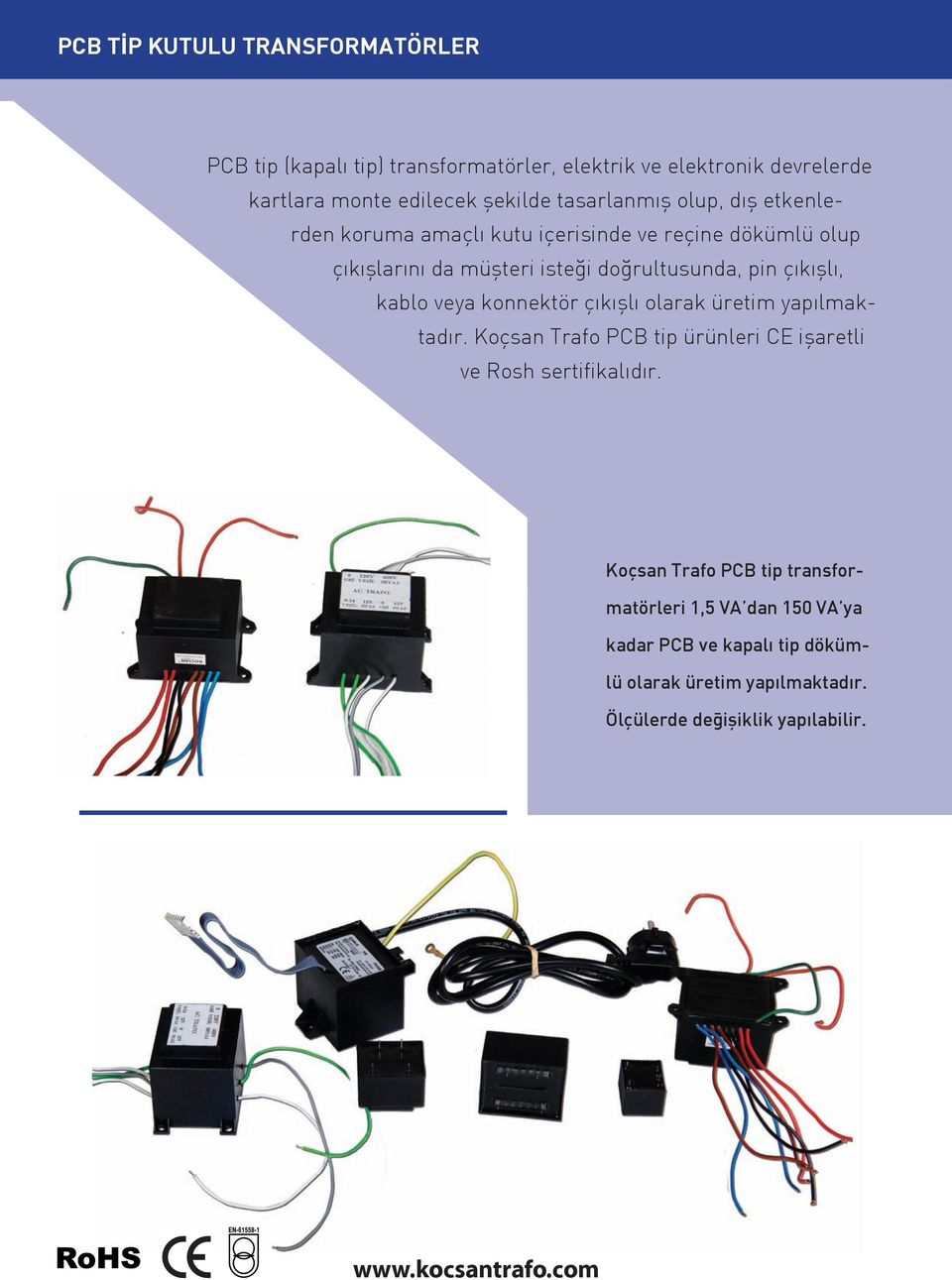 çıkışlı, kablo veya konnektör çıkışlı olarak üretim yapılmaktadır. Koçsan Trafo PCB tip ürünleri CE işaretli ve Rosh sertifikalıdır.