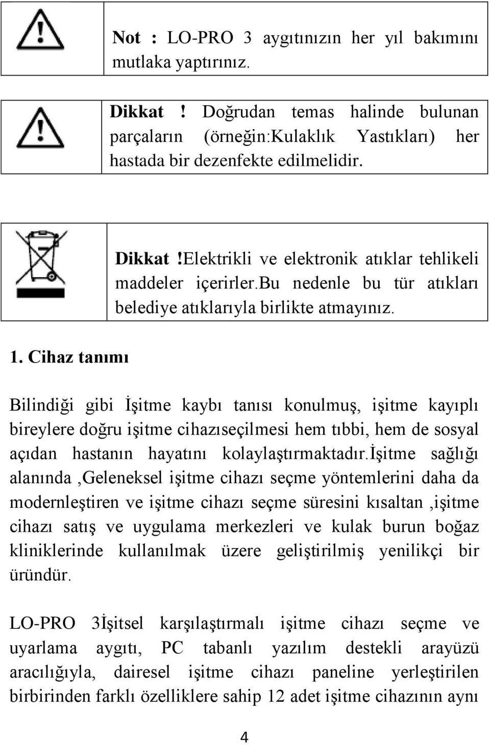 Bilindiği gibi İşitme kaybı tanısı konulmuş, işitme kayıplı bireylere doğru işitme cihazıseçilmesi hem tıbbi, hem de sosyal açıdan hastanın hayatını kolaylaştırmaktadır.