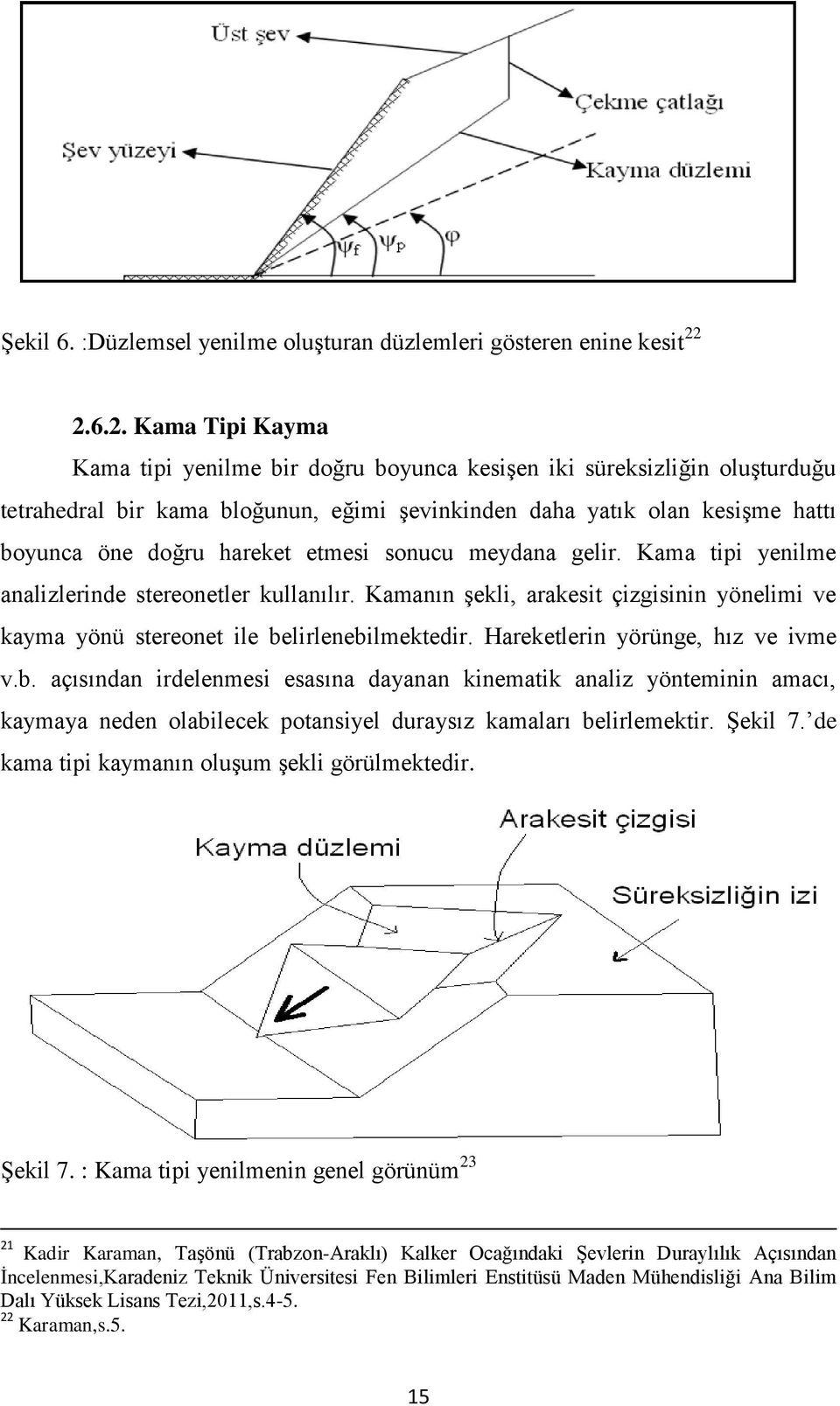 hareket etmesi sonucu meydana gelir. Kama tipi yenilme analizlerinde stereonetler kullanılır. Kamanın şekli, arakesit çizgisinin yönelimi ve kayma yönü stereonet ile belirlenebilmektedir.