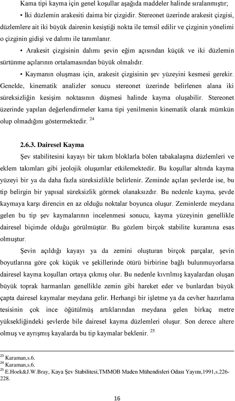 Arakesit çizgisinin dalımı şevin eğim açısından küçük ve iki düzlemin sürtünme açılarının ortalamasından büyük olmalıdır. Kaymanın oluşması için, arakesit çizgisinin şev yüzeyini kesmesi gerekir.