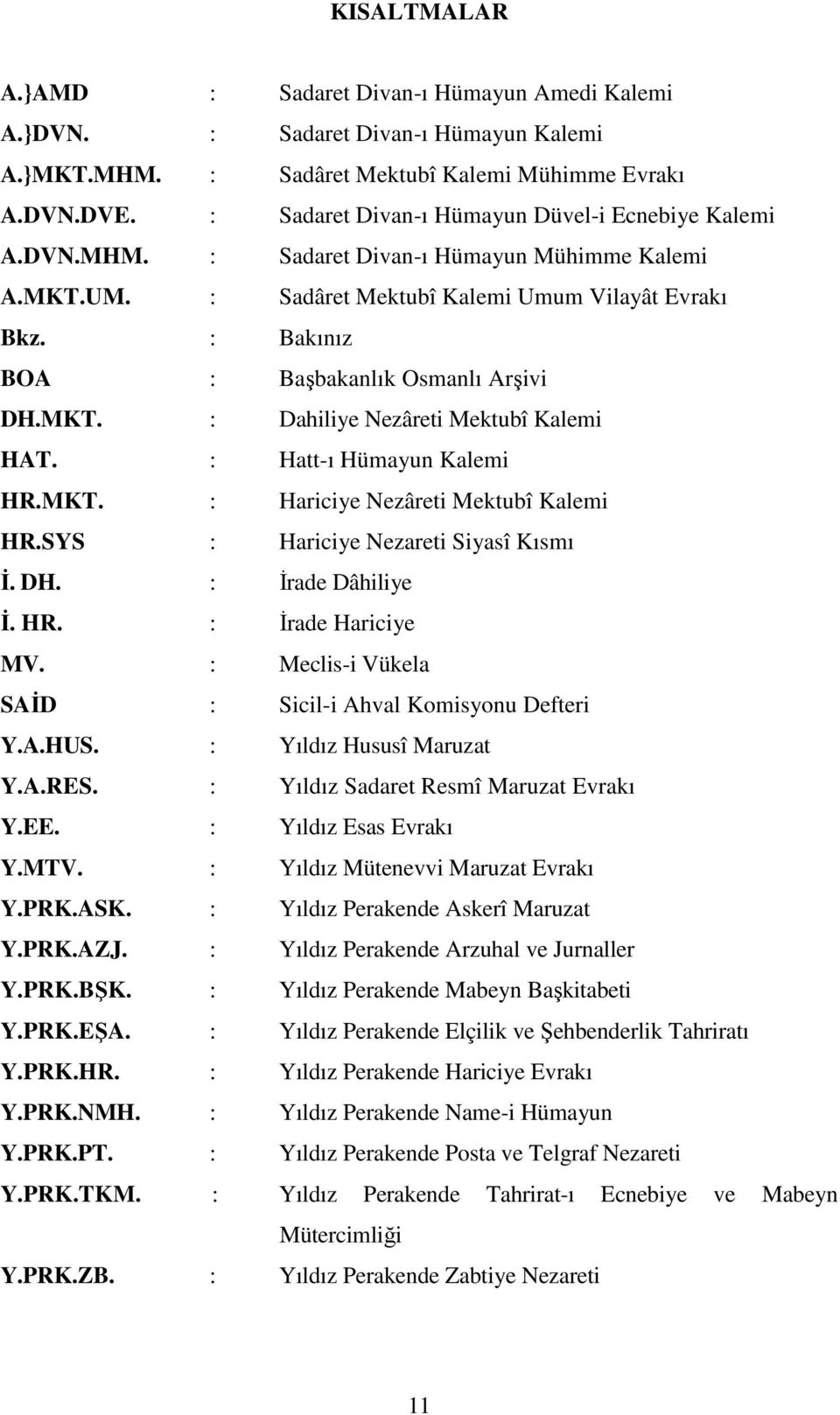 : Bakınız BOA : Başbakanlık Osmanlı Arşivi DH.MKT. : Dahiliye Nezâreti Mektubî Kalemi HAT. : Hatt-ı Hümayun Kalemi HR.MKT. : Hariciye Nezâreti Mektubî Kalemi HR.SYS : Hariciye Nezareti Siyasî Kısmı İ.