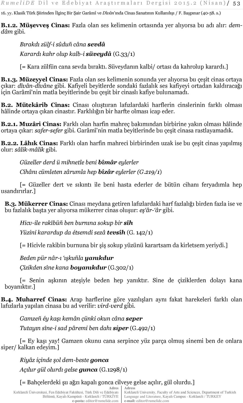 Müşevveş Cinas: Fazla olan ses kelimenin ortasında yer alıyorsa bu adı alır: demdâm gibi. Bırakdı zülf-i sûduñ câna sevdâ Karardı kahr olup kalb-i süveydâ (G.33/1) [= Kara zülfün cana sevda bıraktı.