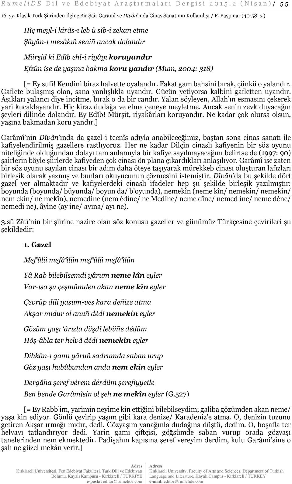 ) Hîç meyl-i kirâs-ı leb ü sîb-i zekan etme Şâyân-ı mezâkıñ seniñ ancak dolandır Mürşid ki Edîb ehl-i riyâyı koruyandır Efzûn ise de yaşına bakma koru yandır (Mum, 2004: 318) [= Ey sufi!