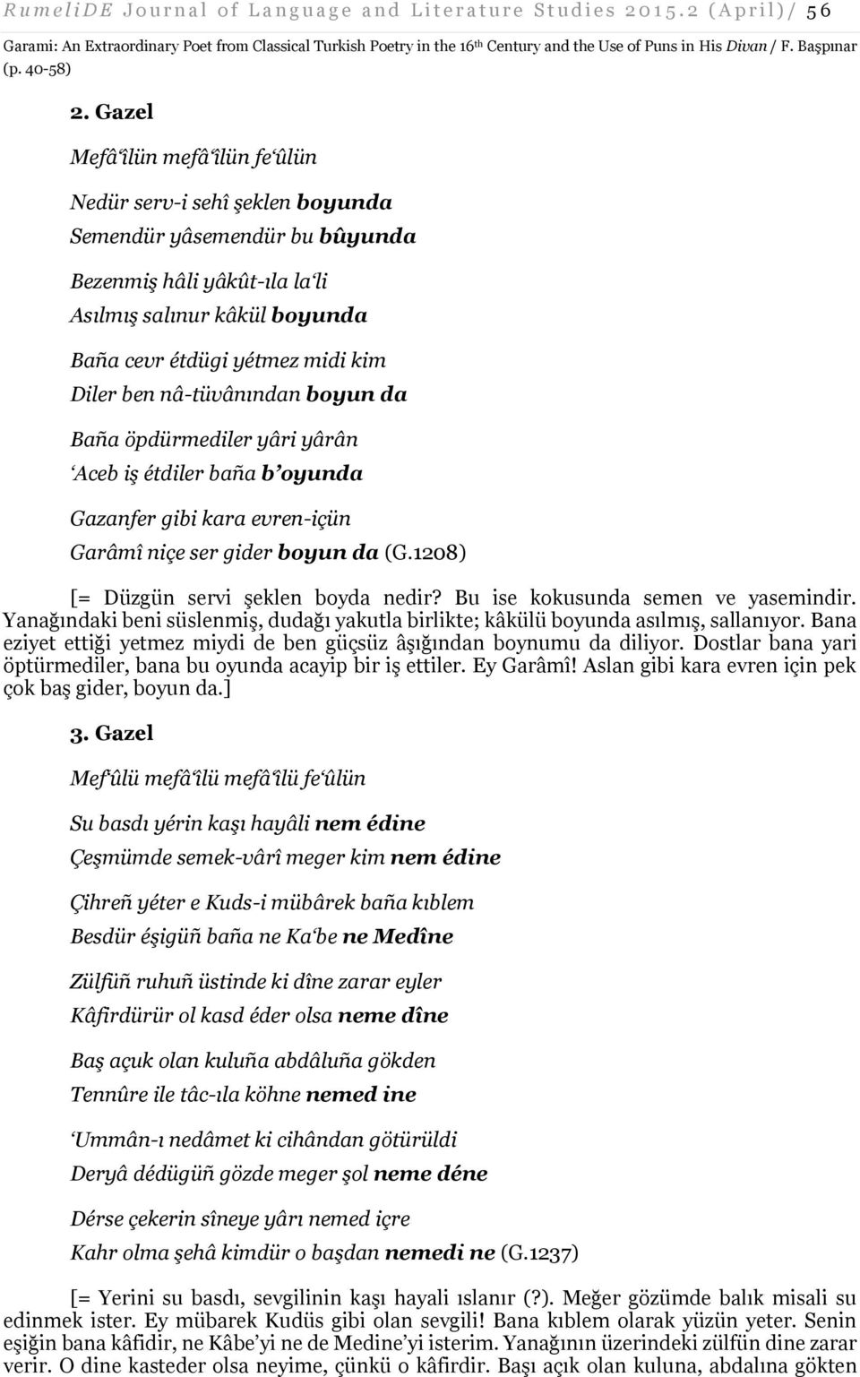 ben nâ-tüvânından boyun da Baña öpdürmediler yâri yârân Aceb iş étdiler baña b oyunda Gazanfer gibi kara evren-içün Garâmî niçe ser gider boyun da (G.1208) [= Düzgün servi şeklen boyda nedir?