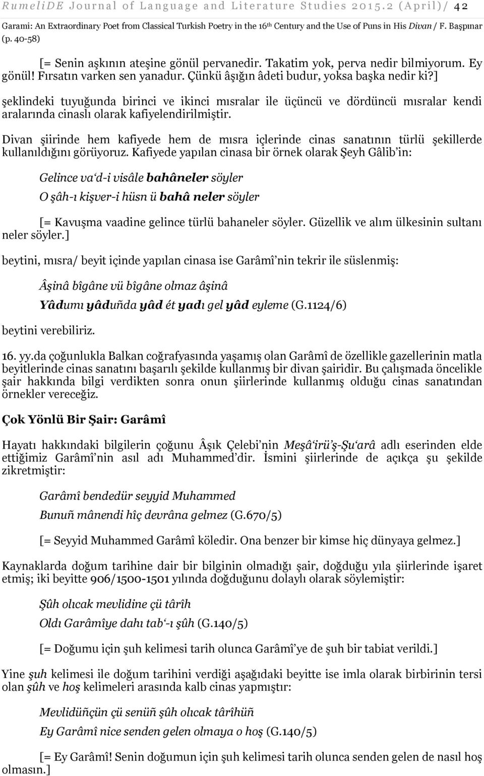 ] şeklindeki tuyuğunda birinci ve ikinci mısralar ile üçüncü ve dördüncü mısralar kendi aralarında cinaslı olarak kafiyelendirilmiştir.