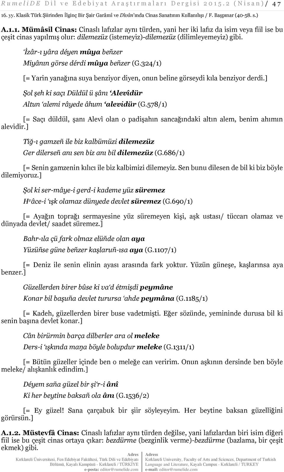 1. Mümâsil Cinas: Cinaslı lafızlar aynı türden, yani her iki lafız da isim veya fiil ise bu çeşit cinas yapılmış olur: dilemezüz (istemeyiz)-dilemezüz (dilimleyemeyiz) gibi.