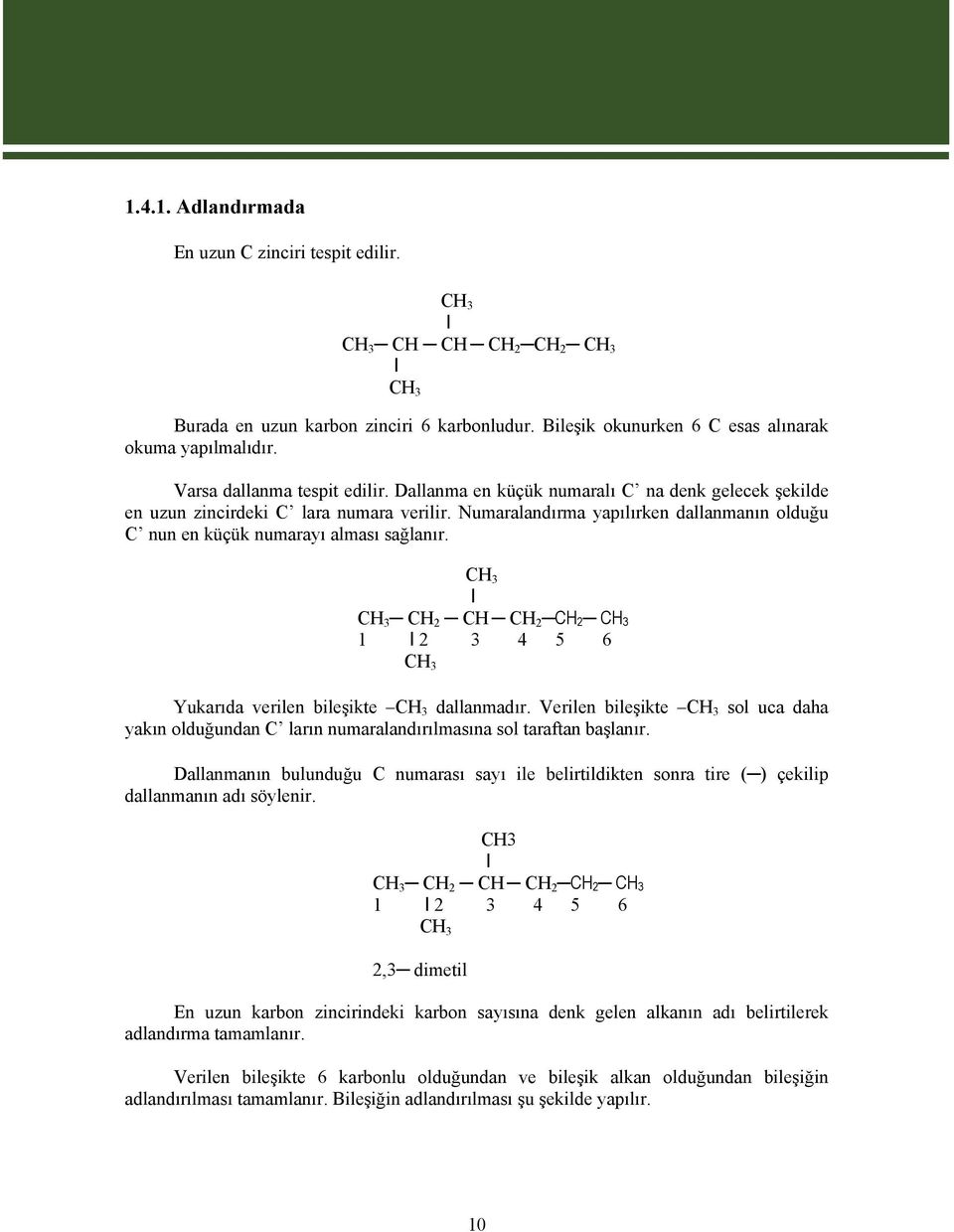 Numaralandırma yapılırken dallanmanın olduğu C nun en küçük numarayı alması sağlanır. CH 3 I CH 3 CH 2 CH CH 2 CH 2 CH 3 1 I 2 3 4 5 6 CH 3 Yukarıda verilen bileşikte CH 3 dallanmadır.