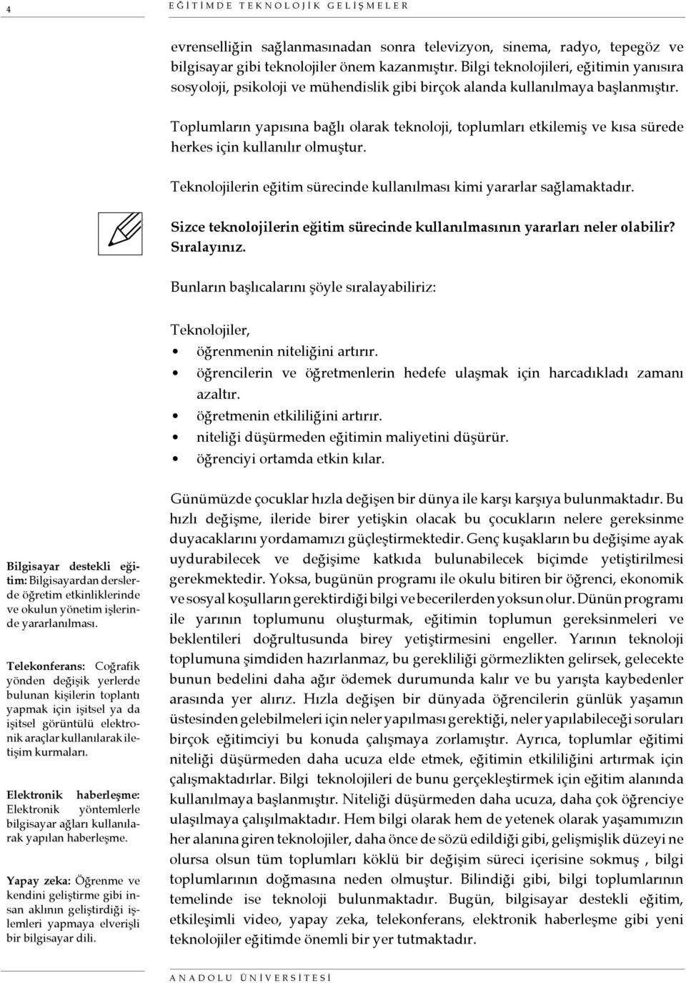 Toplumların yapısına bağlı olarak teknoloji, toplumları etkilemiş ve kısa sürede herkes için kullanılır olmuştur. Teknolojilerin eğitim sürecinde kullanılması kimi yararlar sağlamaktadır.