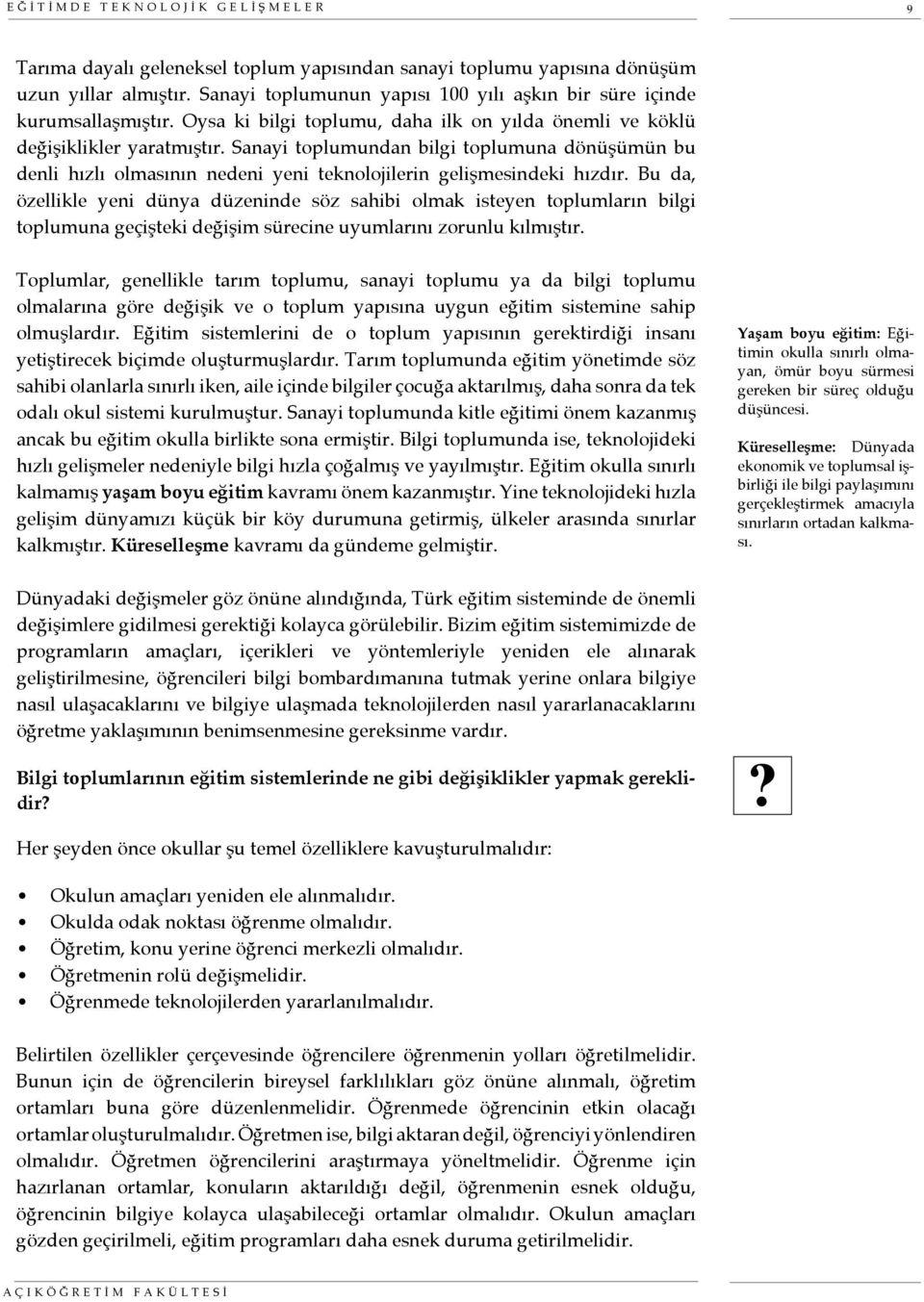 Sanayi toplumundan bilgi toplumuna dönüşümün bu denli hızlı olmasının nedeni yeni teknolojilerin gelişmesindeki hızdır.